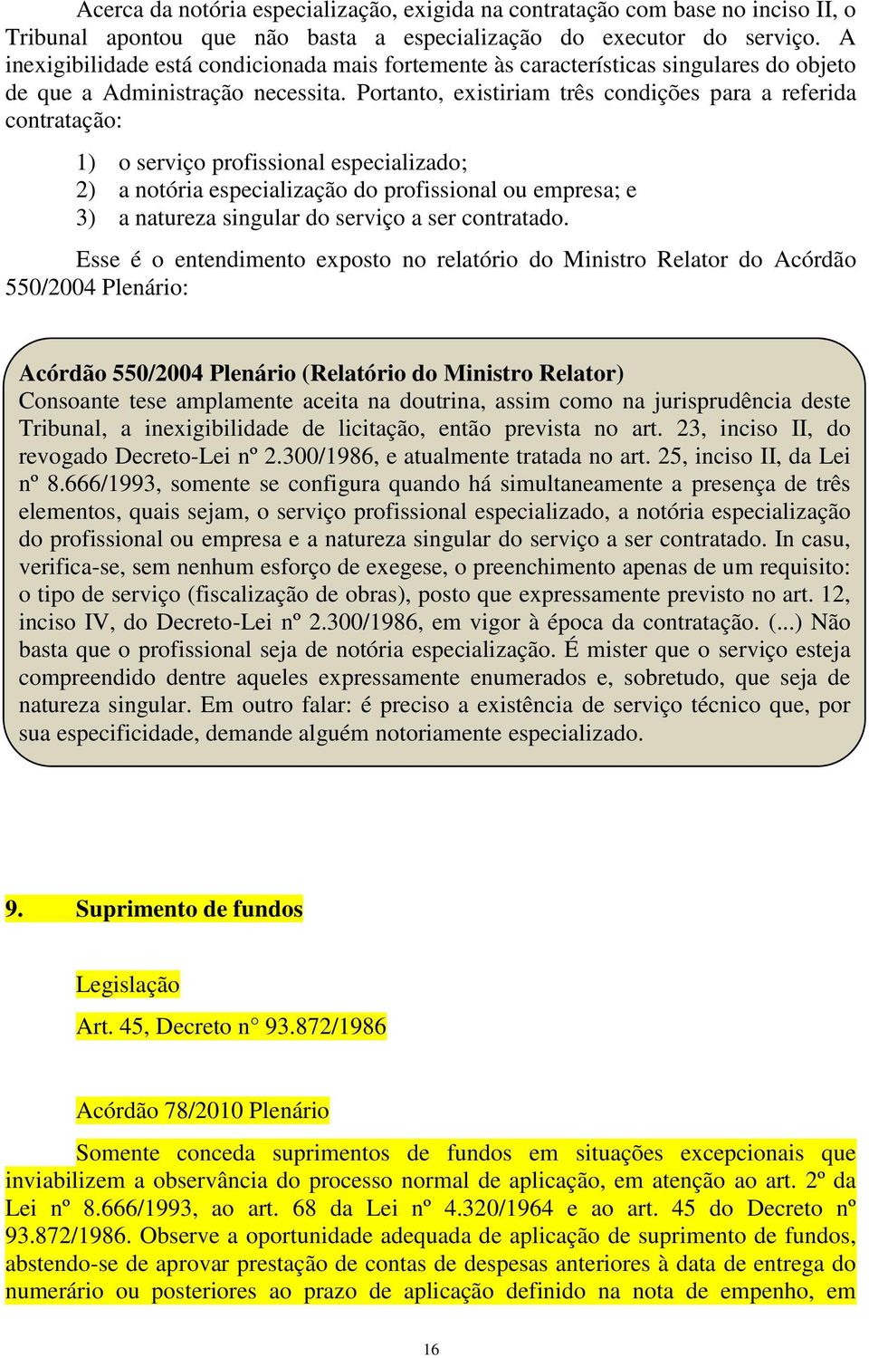 Portanto, existiriam três condições para a referida contratação: 1) o serviço profissional especializado; 2) a notória especialização do profissional ou empresa; e 3) a natureza singular do serviço a