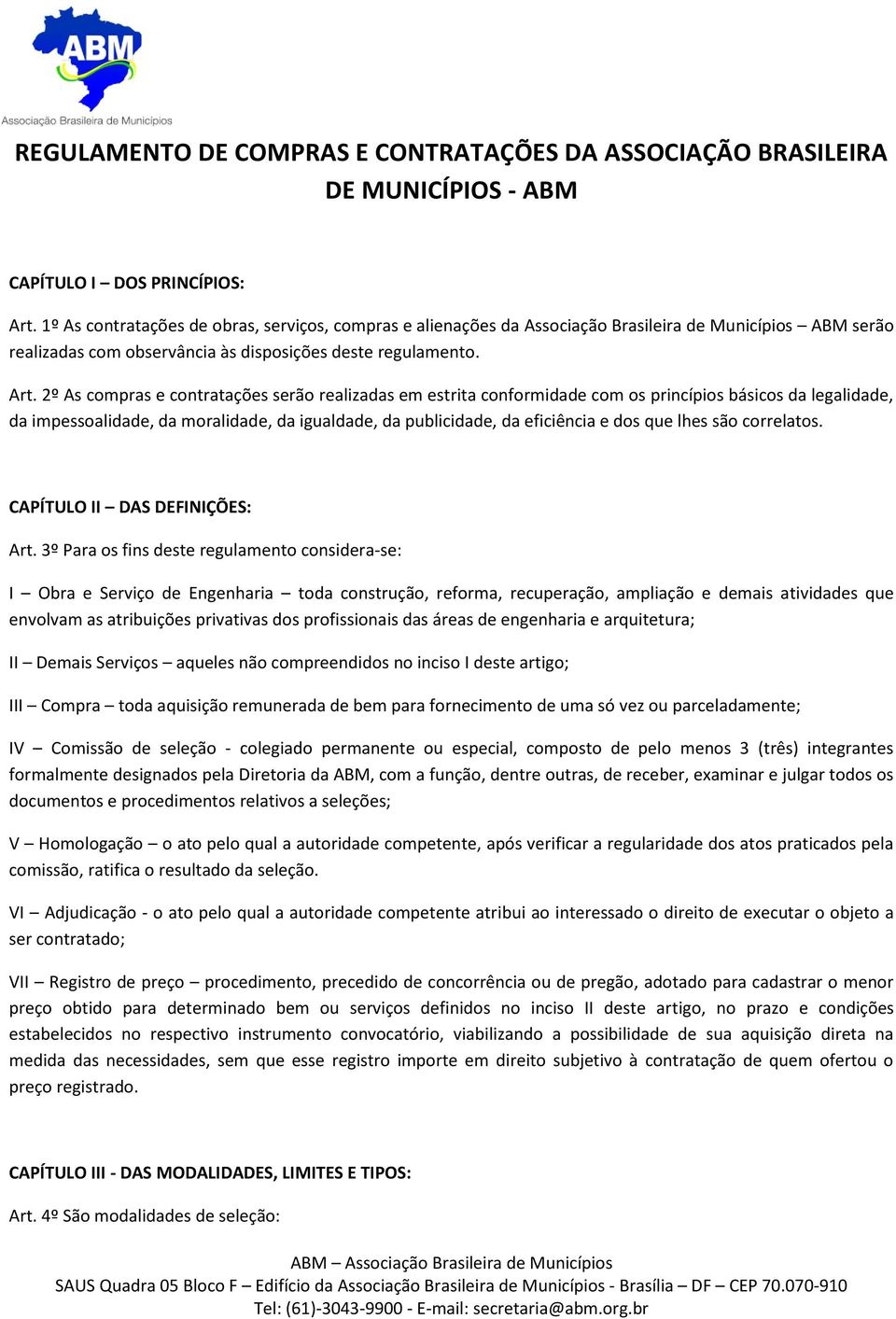 2º As compras e contratações serão realizadas em estrita conformidade com os princípios básicos da legalidade, da impessoalidade, da moralidade, da igualdade, da publicidade, da eficiência e dos que