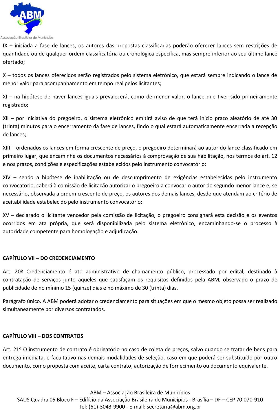 pelos licitantes; XI na hipótese de haver lances iguais prevalecerá, como de menor valor, o lance que tiver sido primeiramente registrado; XII por iniciativa do pregoeiro, o sistema eletrônico