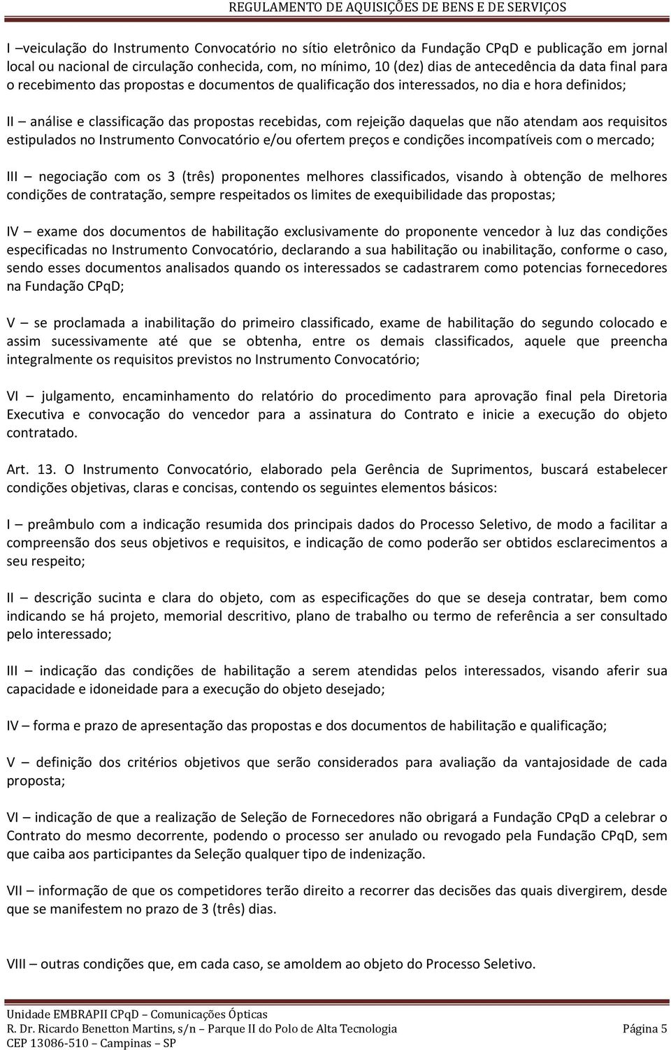 atendam aos requisitos estipulados no Instrumento Convocatório e/ou ofertem preços e condições incompatíveis com o mercado; III negociação com os 3 (três) proponentes melhores classificados, visando