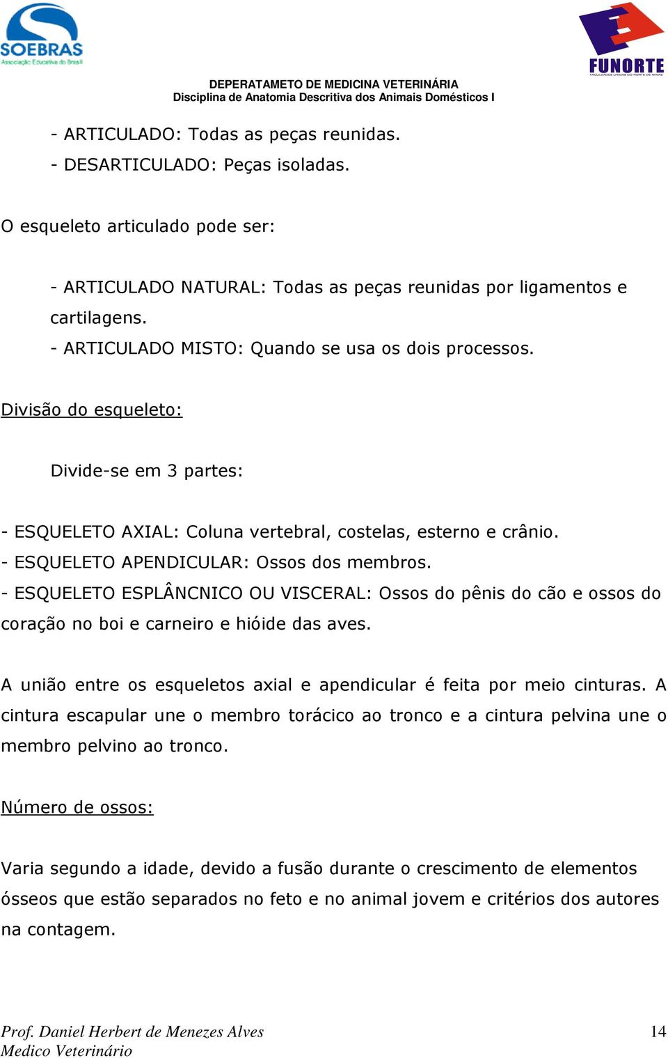 - ESQUELETO APENDICULAR: Ossos dos membros. - ESQUELETO ESPLÂNCNICO OU VISCERAL: Ossos do pênis do cão e ossos do coração no boi e carneiro e hióide das aves.