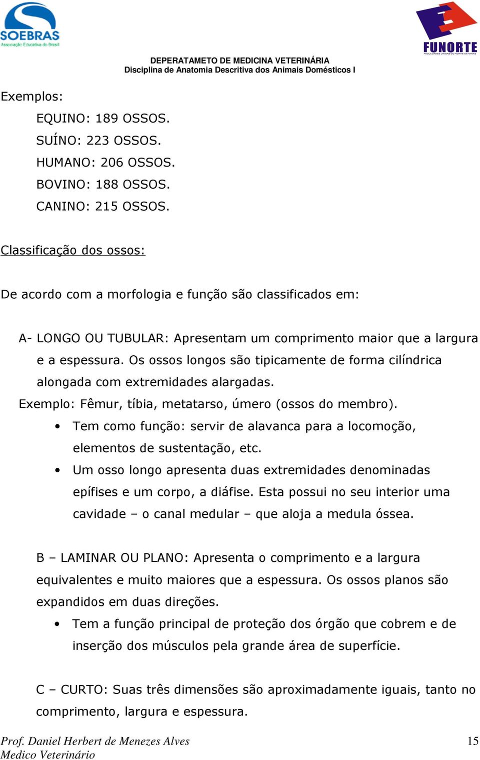 Os ossos longos são tipicamente de forma cilíndrica alongada com extremidades alargadas. Exemplo: Fêmur, tíbia, metatarso, úmero (ossos do membro).