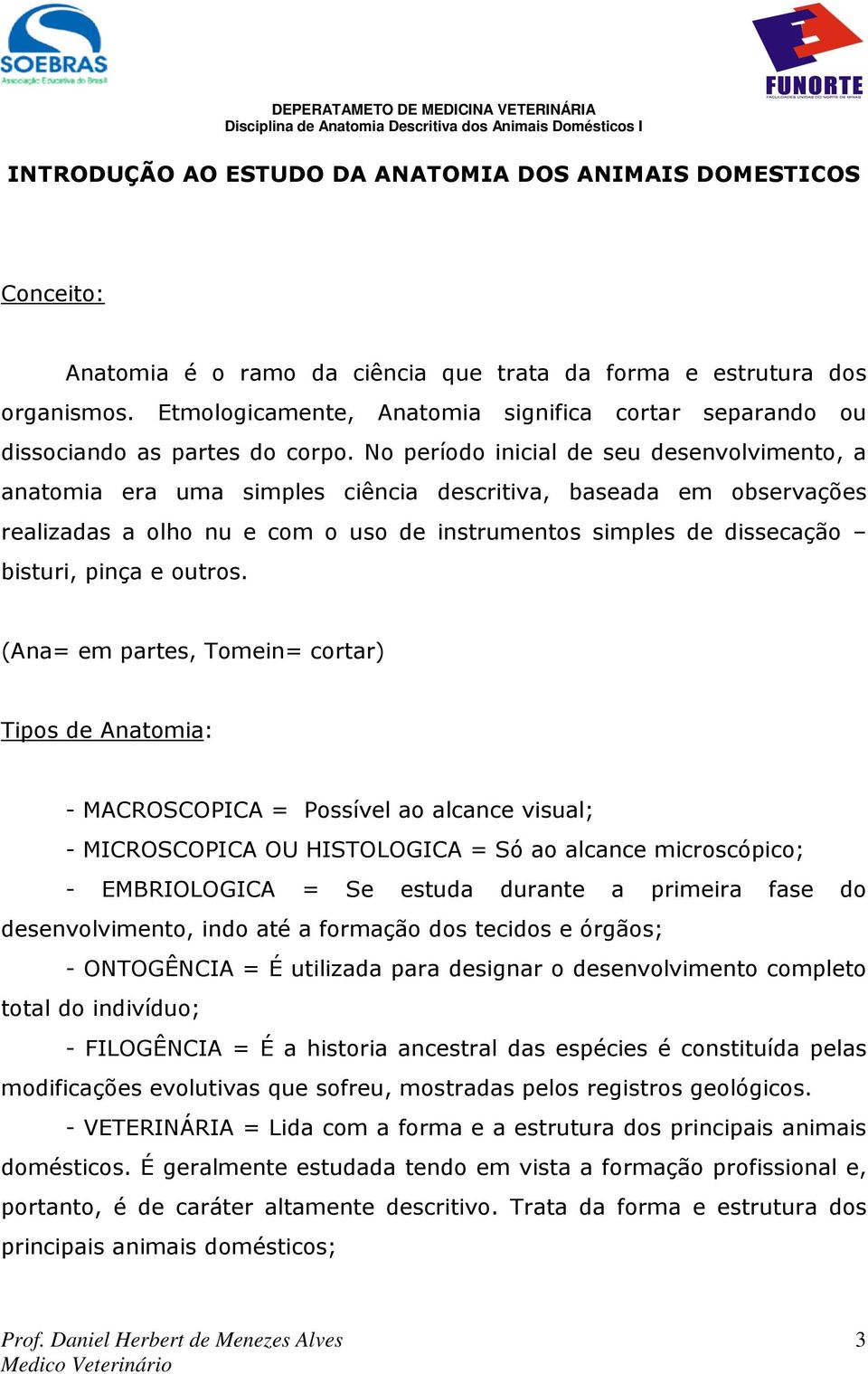 No período inicial de seu desenvolvimento, a anatomia era uma simples ciência descritiva, baseada em observações realizadas a olho nu e com o uso de instrumentos simples de dissecação bisturi, pinça