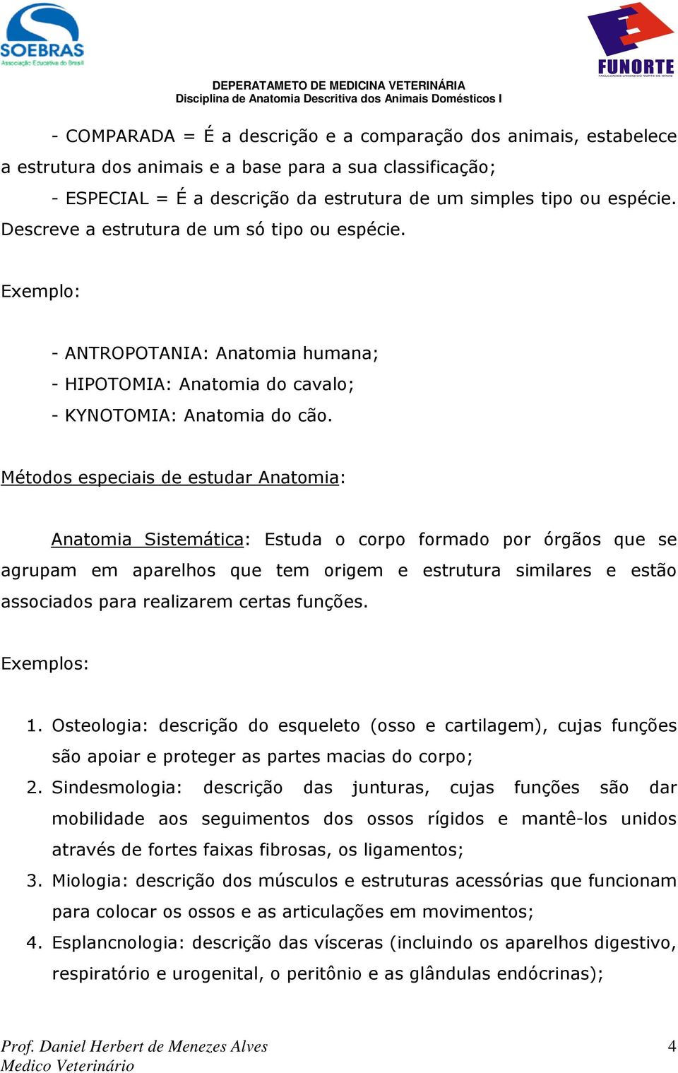 Métodos especiais de estudar Anatomia: Anatomia Sistemática: Estuda o corpo formado por órgãos que se agrupam em aparelhos que tem origem e estrutura similares e estão associados para realizarem