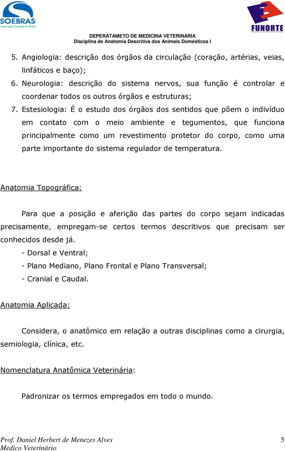 Estesiologia: É o estudo dos órgãos dos sentidos que põem o indivíduo em contato com o meio ambiente e tegumentos, que funciona principalmente como um revestimento protetor do corpo, como uma parte