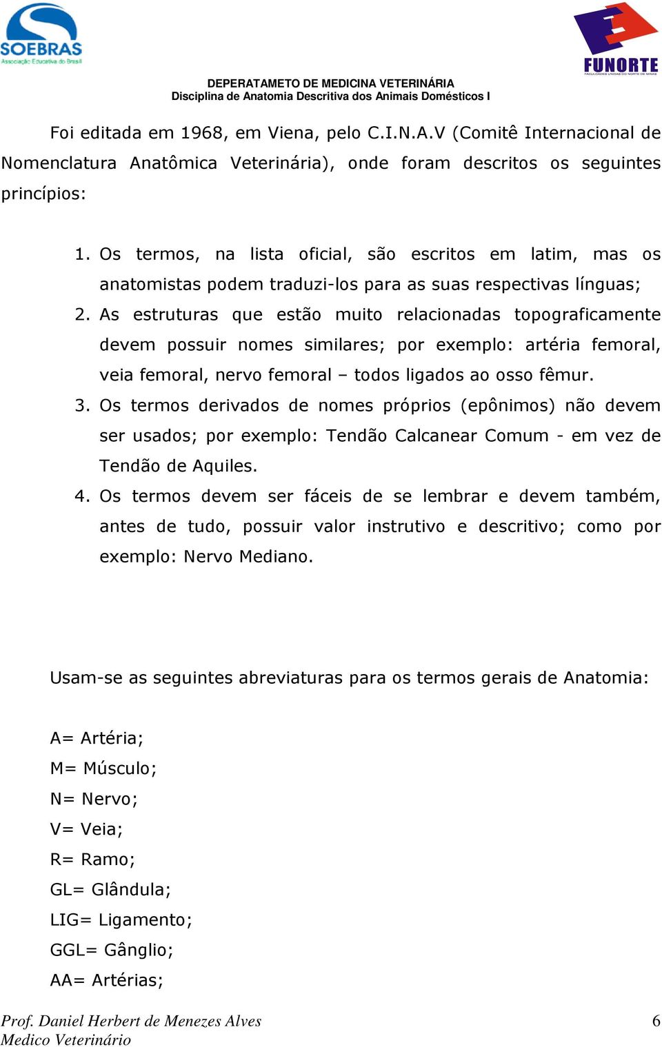 As estruturas que estão muito relacionadas topograficamente devem possuir nomes similares; por exemplo: artéria femoral, veia femoral, nervo femoral todos ligados ao osso fêmur. 3.