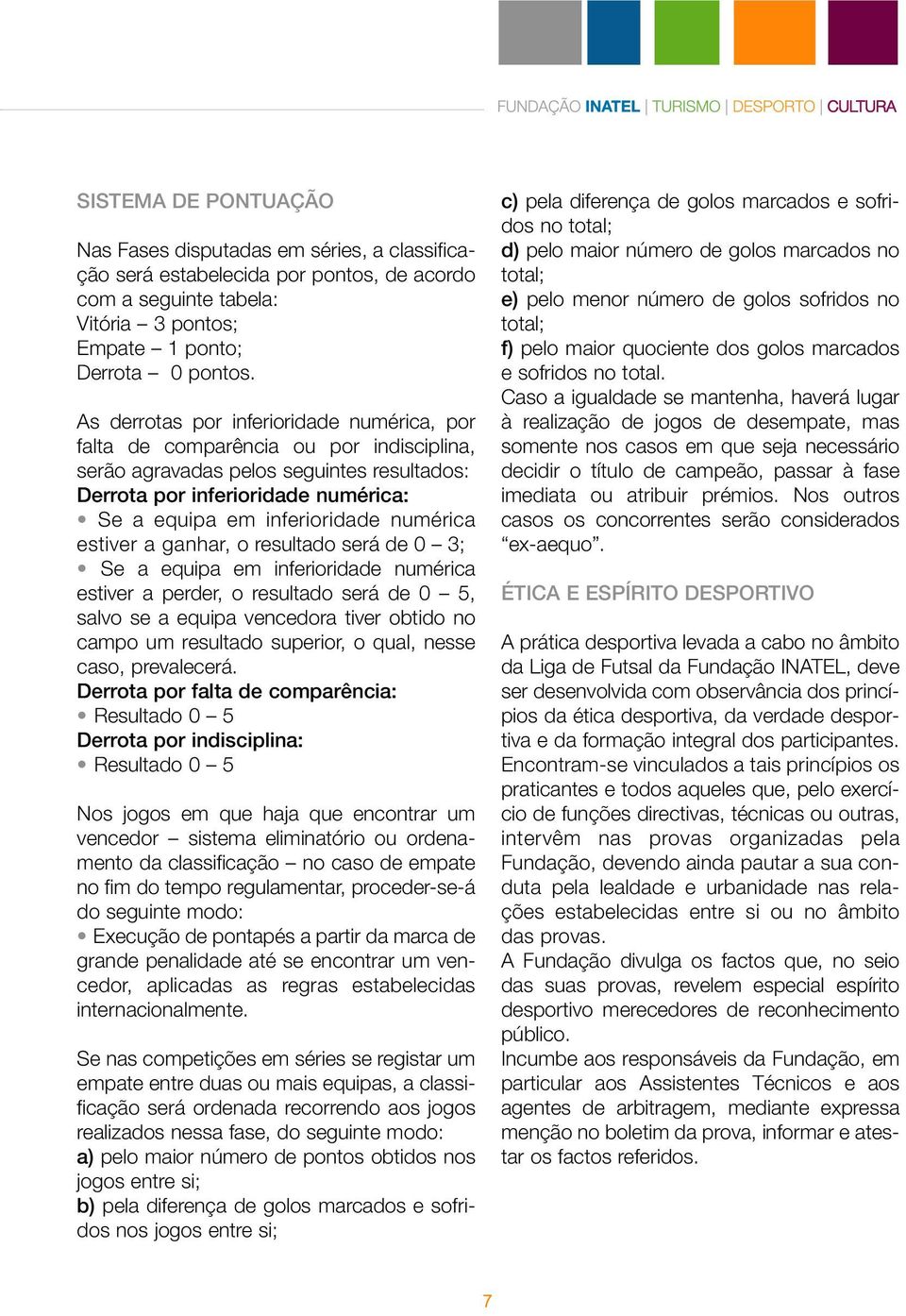 numérica estiver a ganhar, o resultado será de 0 3; Se a equipa em inferioridade numérica estiver a perder, o resultado será de 0 5, salvo se a equipa vencedora tiver obtido no campo um resultado