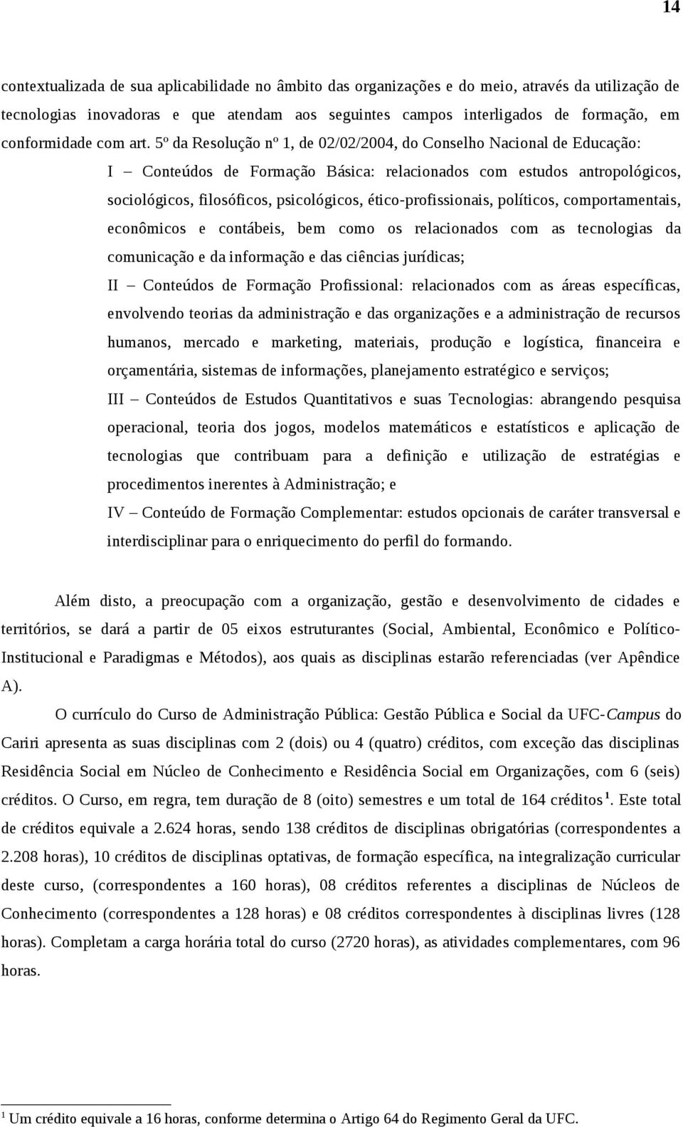 5º da Resolução nº 1, de 02/02/2004, do Conselho Nacional de Educação: I Conteúdos de Formação Básica: relacionados com estudos antropológicos, sociológicos, filosóficos, psicológicos,