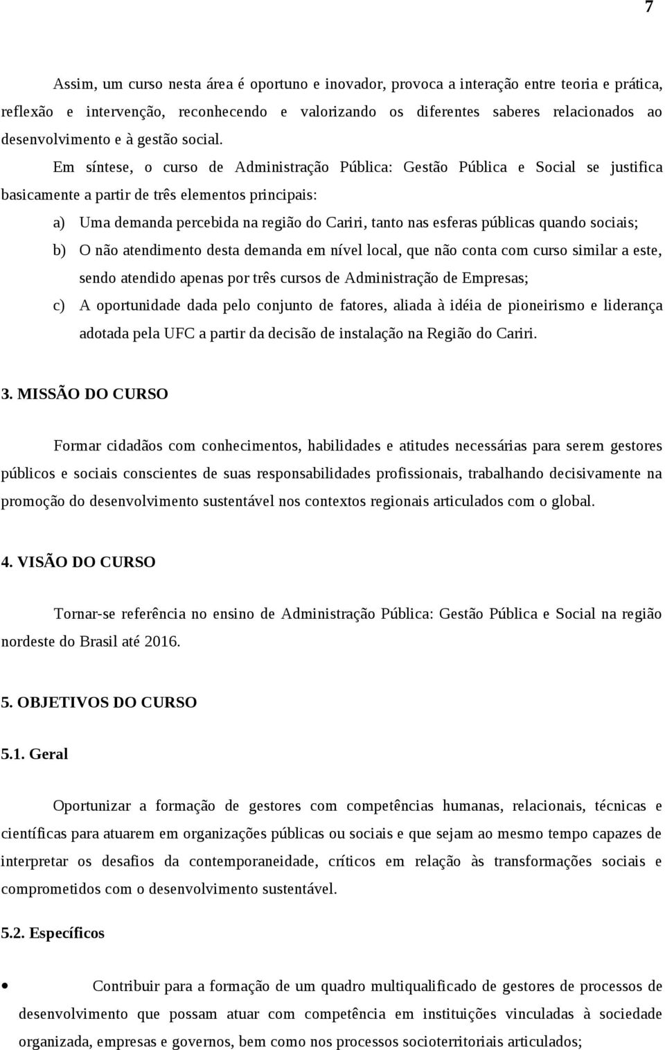 Em síntese, o curso de Administração Pública: Gestão Pública e Social se justifica basicamente a partir de três elementos principais: a) Uma demanda percebida na região do Cariri, tanto nas esferas