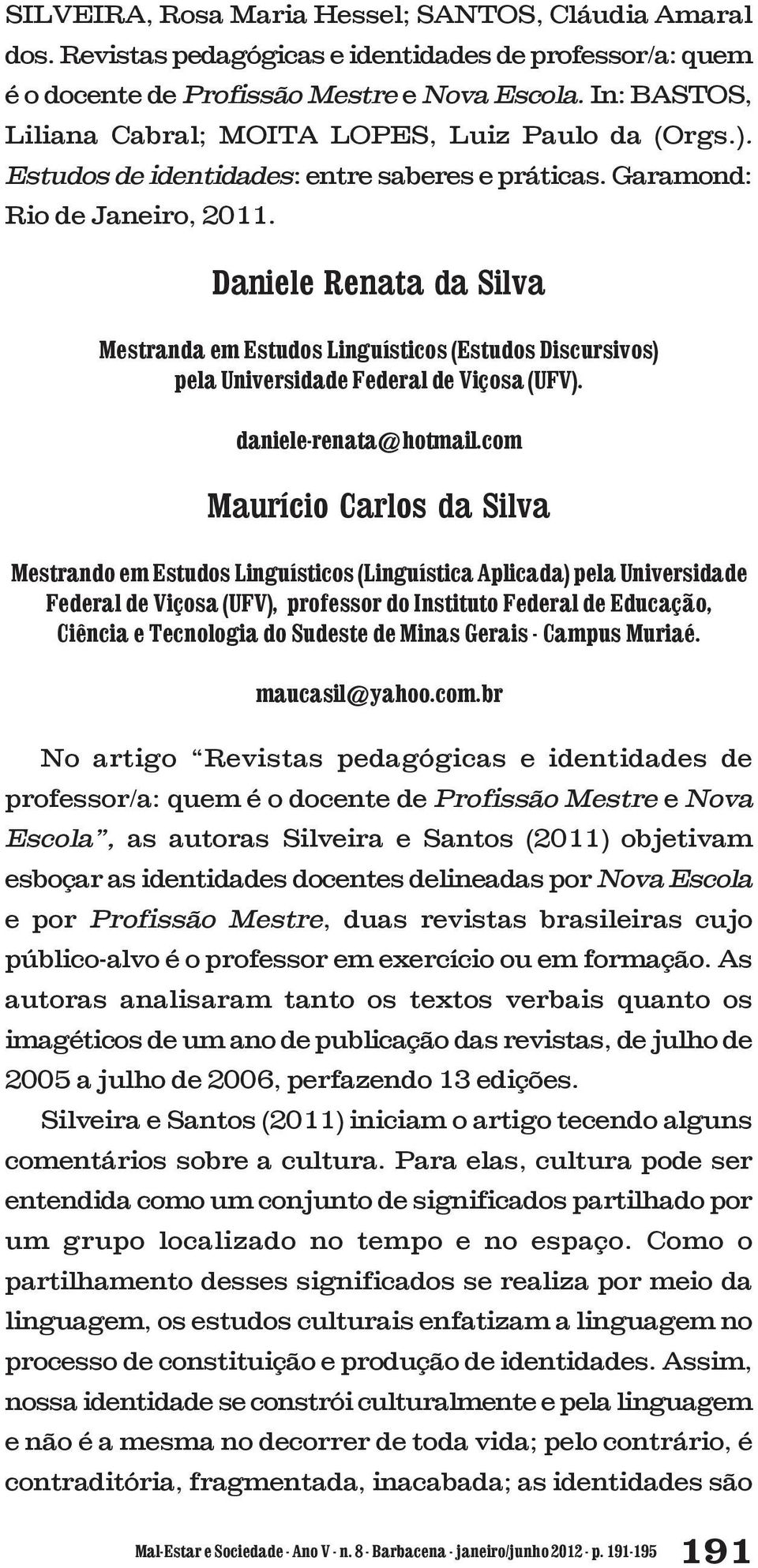 Daniele Renata da Silva Mestranda em Estudos Linguísticos (Estudos Discursivos) pela Universidade Federal de Viçosa (UFV). daniele-renata@hotmail.