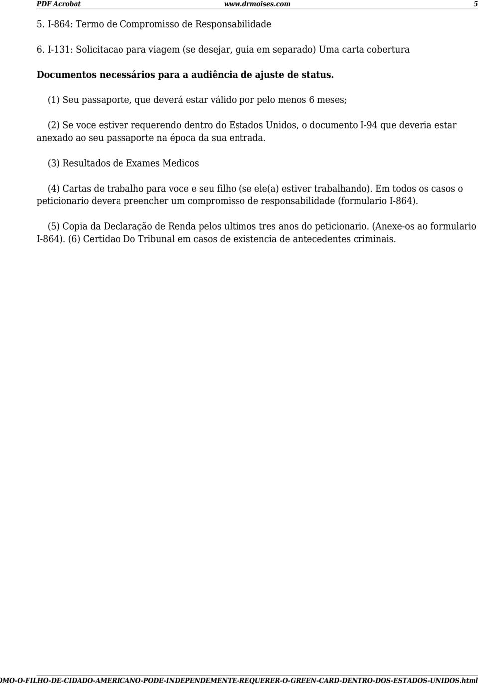 (1) Seu passaporte, que deverá estar válido por pelo menos 6 meses; (2) Se voce estiver requerendo dentro do Estados Unidos, o documento I-94 que deveria estar anexado ao seu passaporte na época da