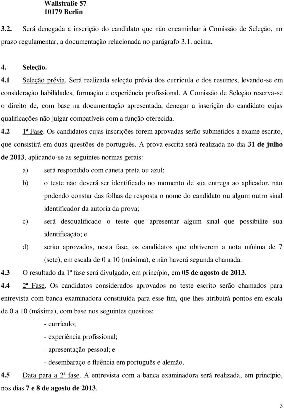 A Comissão de Seleção reserva-se o direito de, com base na documentação apresentada, denegar a inscrição do candidato cujas qualificações não julgar compatíveis com a função oferecida. 4.2 1ª Fase.