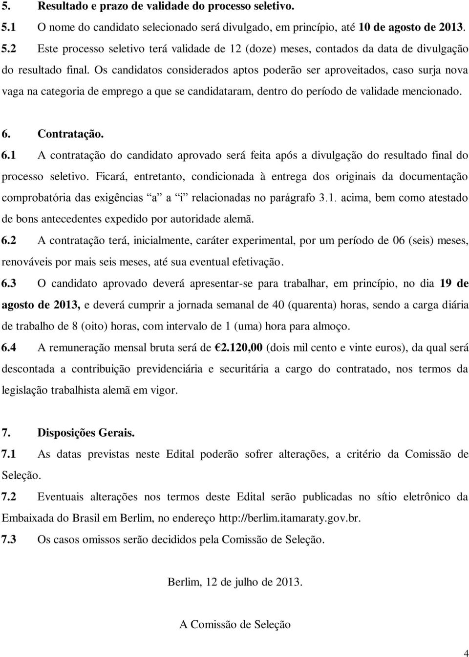 Contratação. 6.1 A contratação do candidato aprovado será feita após a divulgação do resultado final do processo seletivo.