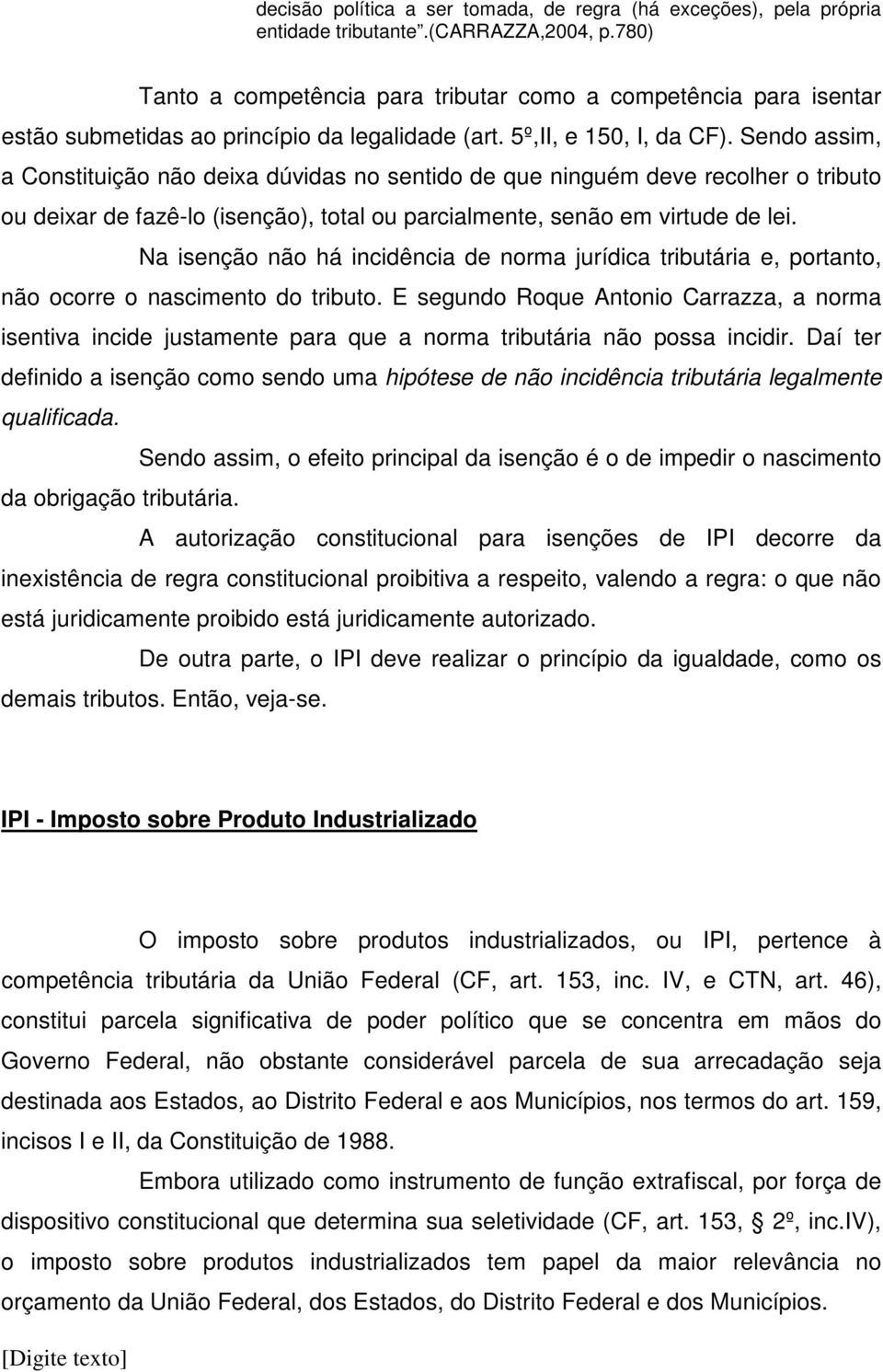 Sendo assim, a Constituição não deixa dúvidas no sentido de que ninguém deve recolher o tributo ou deixar de fazê-lo (isenção), total ou parcialmente, senão em virtude de lei.