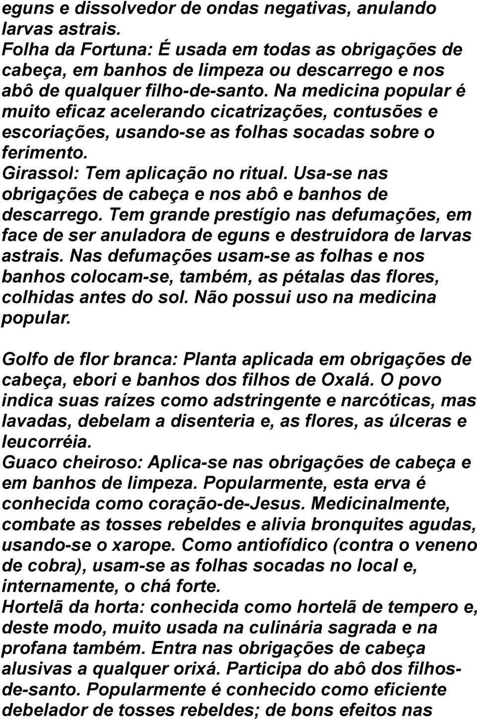 Usa-se nas obrigações de cabeça e nos abô e banhos de descarrego. Tem grande prestígio nas defumações, em face de ser anuladora de eguns e destruidora de larvas astrais.