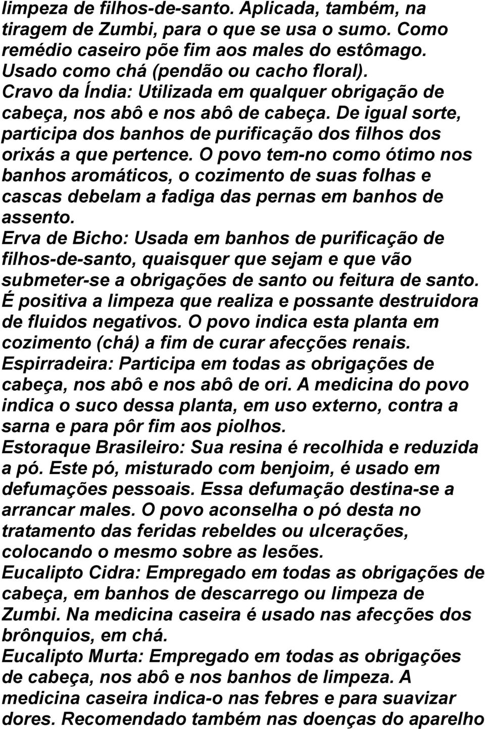 O povo tem-no como ótimo nos banhos aromáticos, o cozimento de suas folhas e cascas debelam a fadiga das pernas em banhos de assento.