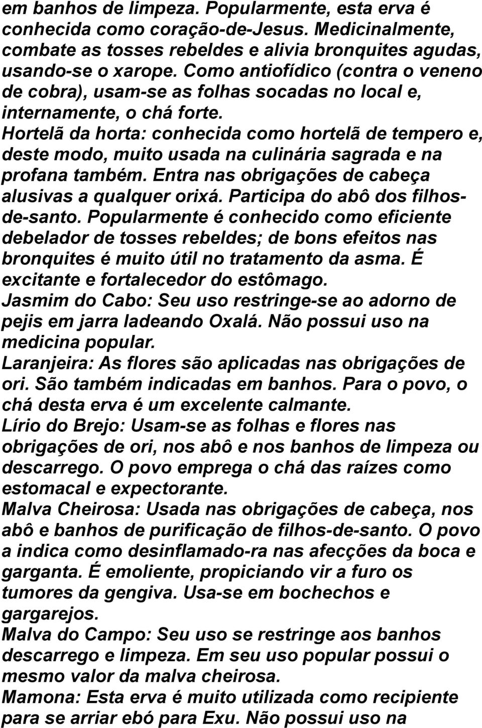 Hortelã da horta: conhecida como hortelã de tempero e, deste modo, muito usada na culinária sagrada e na profana também. Entra nas obrigações de cabeça alusivas a qualquer orixá.