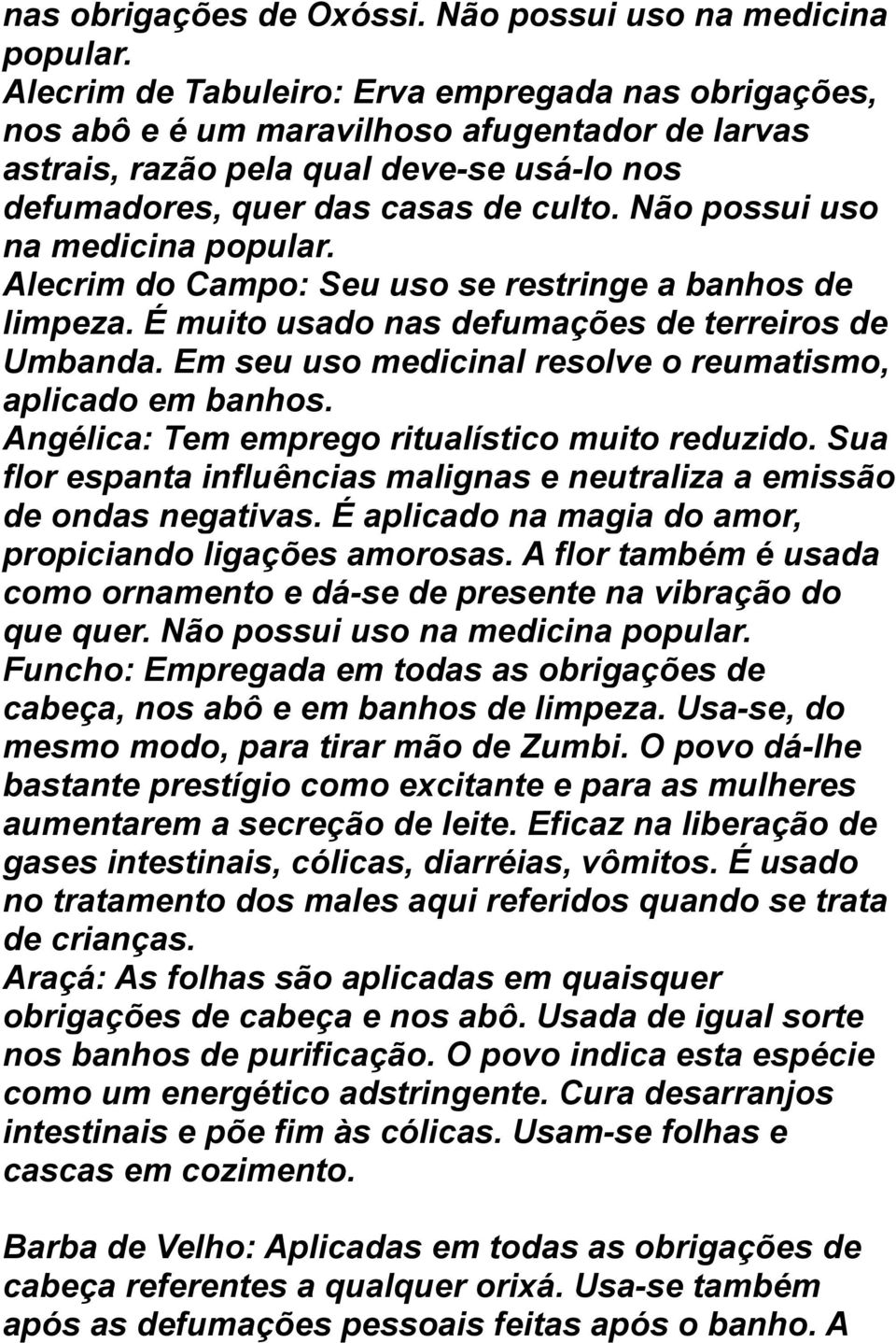 Não possui uso na medicina popular. Alecrim do Campo: Seu uso se restringe a banhos de limpeza. É muito usado nas defumações de terreiros de Umbanda.