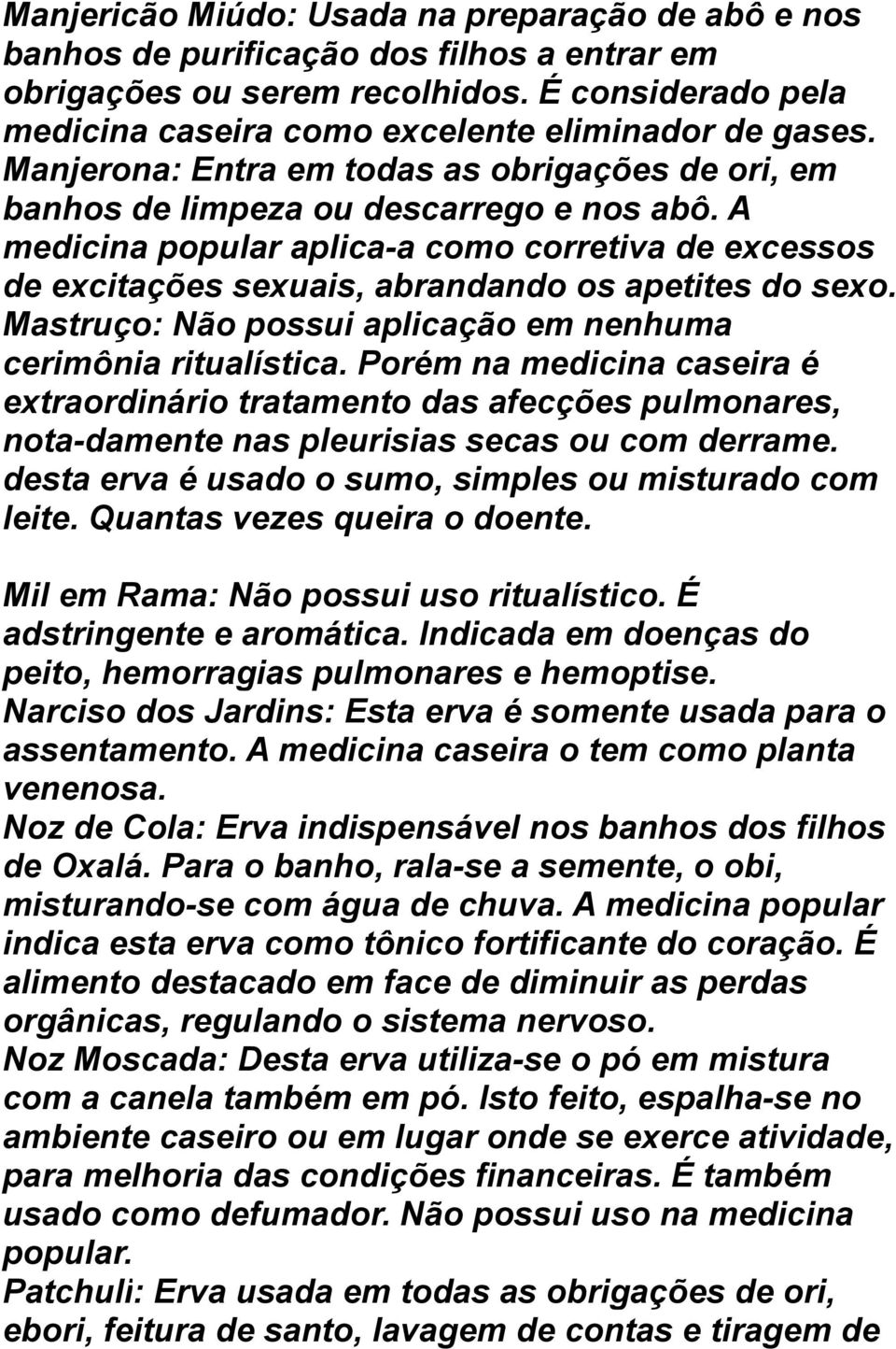 A medicina popular aplica-a como corretiva de excessos de excitações sexuais, abrandando os apetites do sexo. Mastruço: Não possui aplicação em nenhuma cerimônia ritualística.