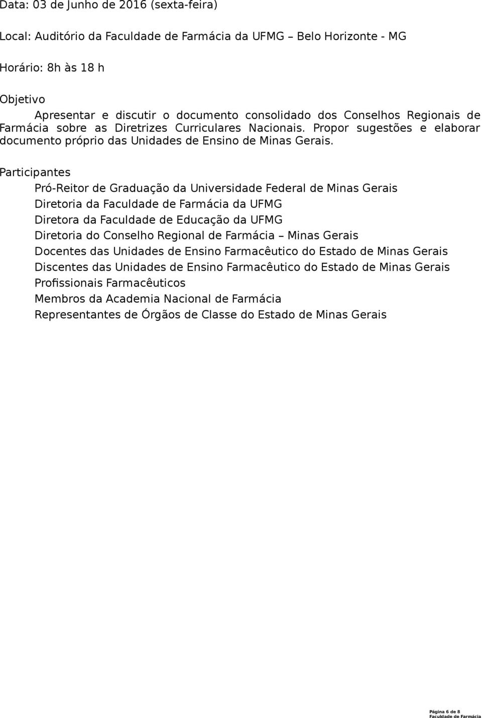 Participantes Pró-Reitor de Graduação da Universidade Federal de Minas Gerais Diretoria da da UFMG Diretora da Faculdade de Educação da UFMG Diretoria do Conselho Regional de Farmácia Minas Gerais