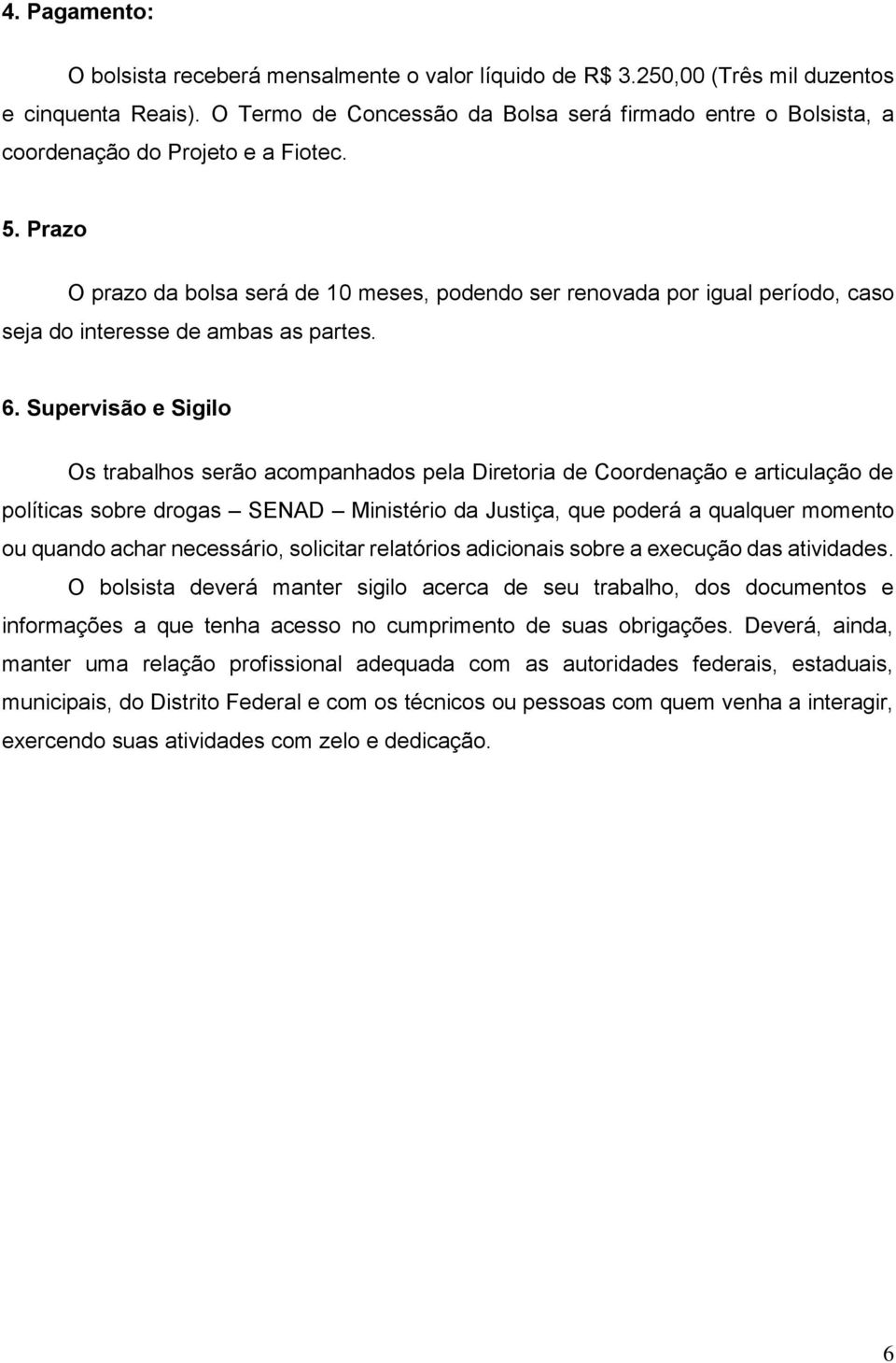 Prazo O prazo da bolsa será de 10 meses, podendo ser renovada por igual período, caso seja do interesse de ambas as partes. 6.