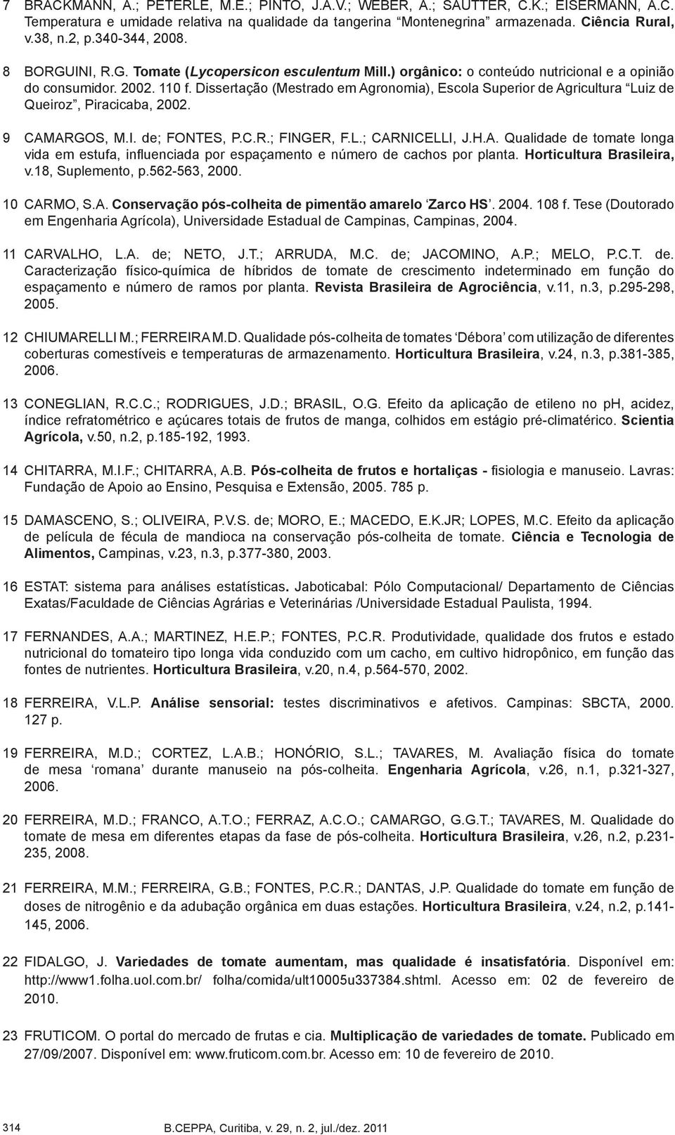 Dissertação (Mestrado em Agronomia), Escola Superior de Agricultura Luiz de Queiroz, Piracicaba, 2002. 9 CAMARGOS, M.I. de; FONTES, P.C.R.; FINGER, F.L.; CARNICELLI, J.H.A. Qualidade de tomate longa vida em estufa, influenciada por espaçamento e número de cachos por planta.