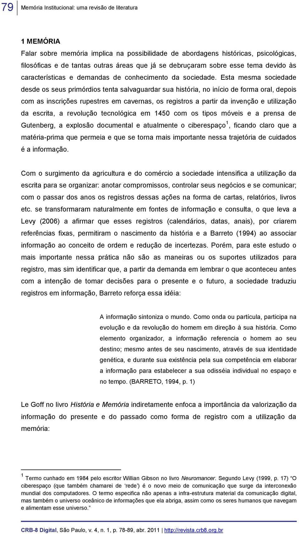 Esta mesma sociedade desde os seus primórdios tenta salvaguardar sua história, no início de forma oral, depois com as inscrições rupestres em cavernas, os registros a partir da invenção e utilização