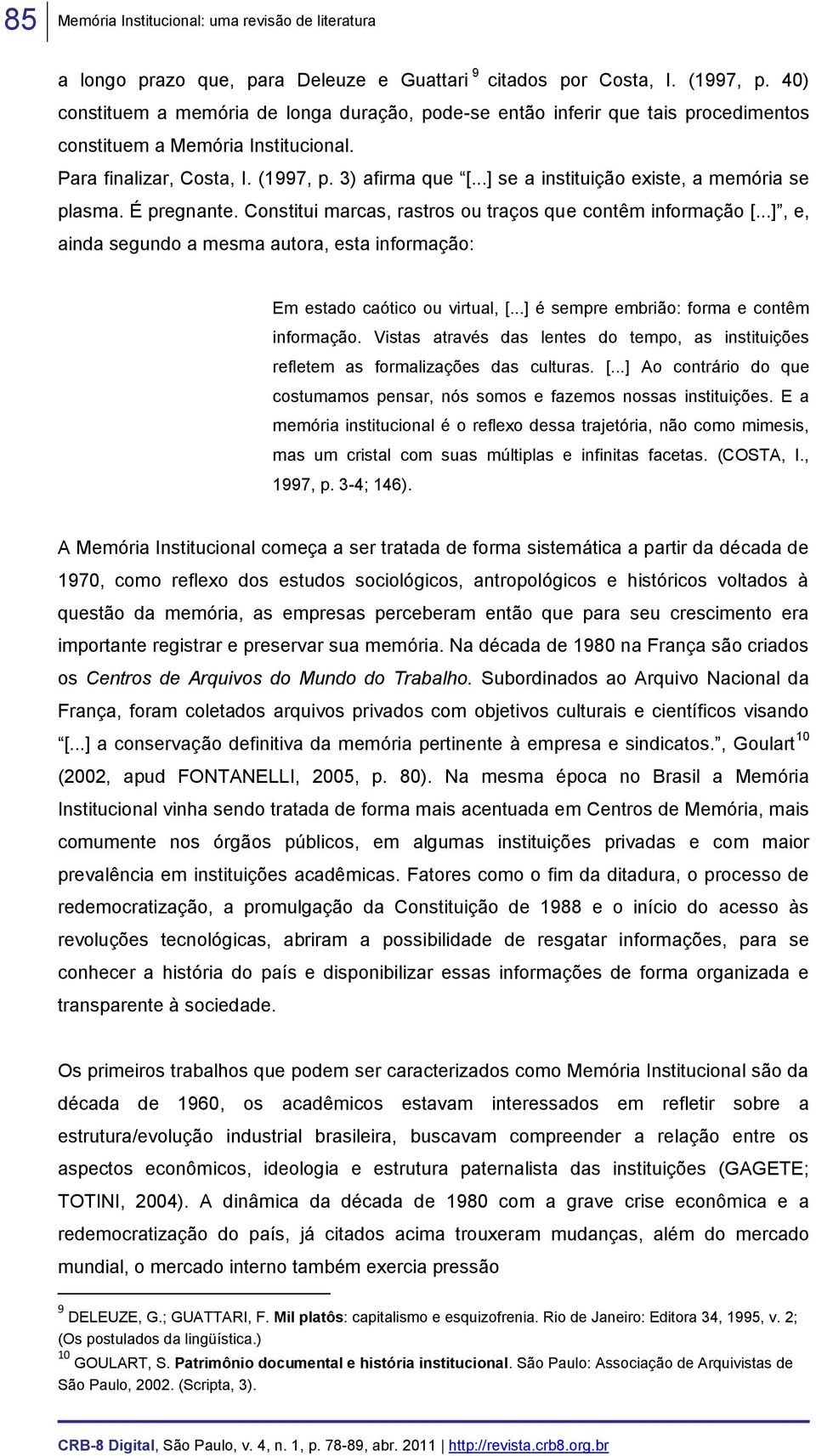 ..] se a instituição existe, a memória se plasma. É pregnante. Constitui marcas, rastros ou traços que contêm informação [.