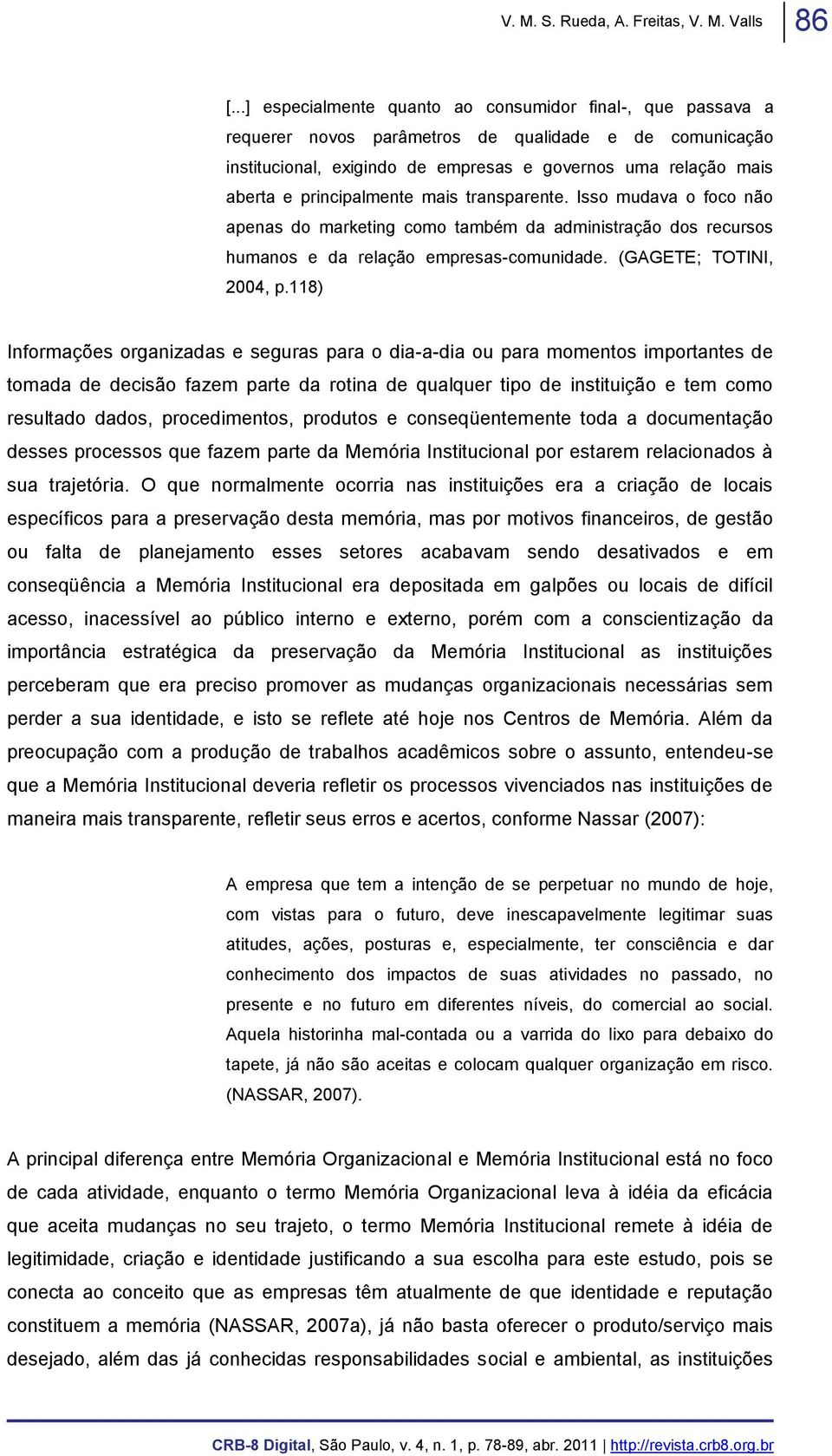 principalmente mais transparente. Isso mudava o foco não apenas do marketing como também da administração dos recursos humanos e da relação empresas-comunidade. (GAGETE; TOTINI, 2004, p.