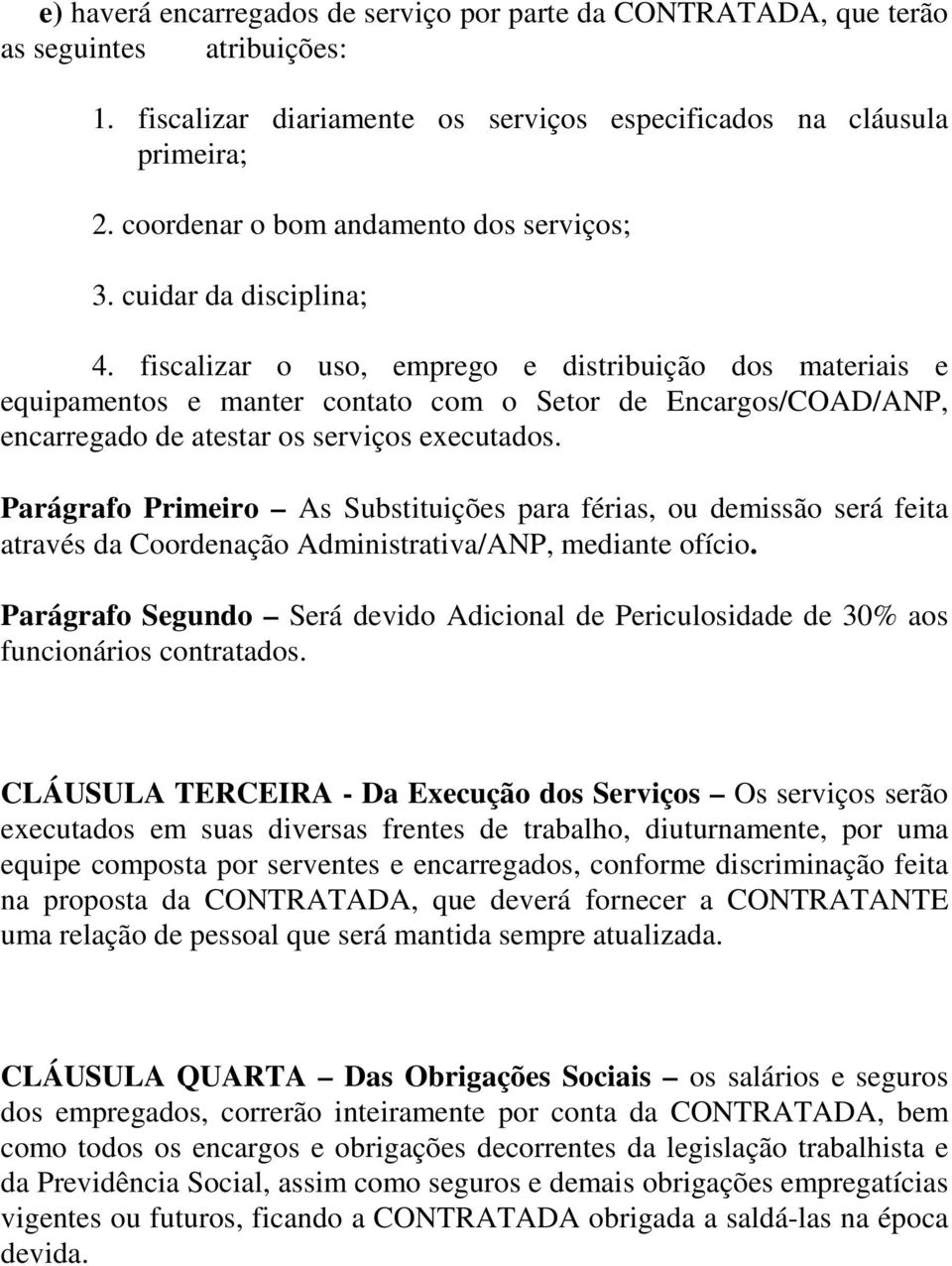 fiscalizar o uso, emprego e distribuição dos materiais e equipamentos e manter contato com o Setor de Encargos/COAD/ANP, encarregado de atestar os serviços executados.