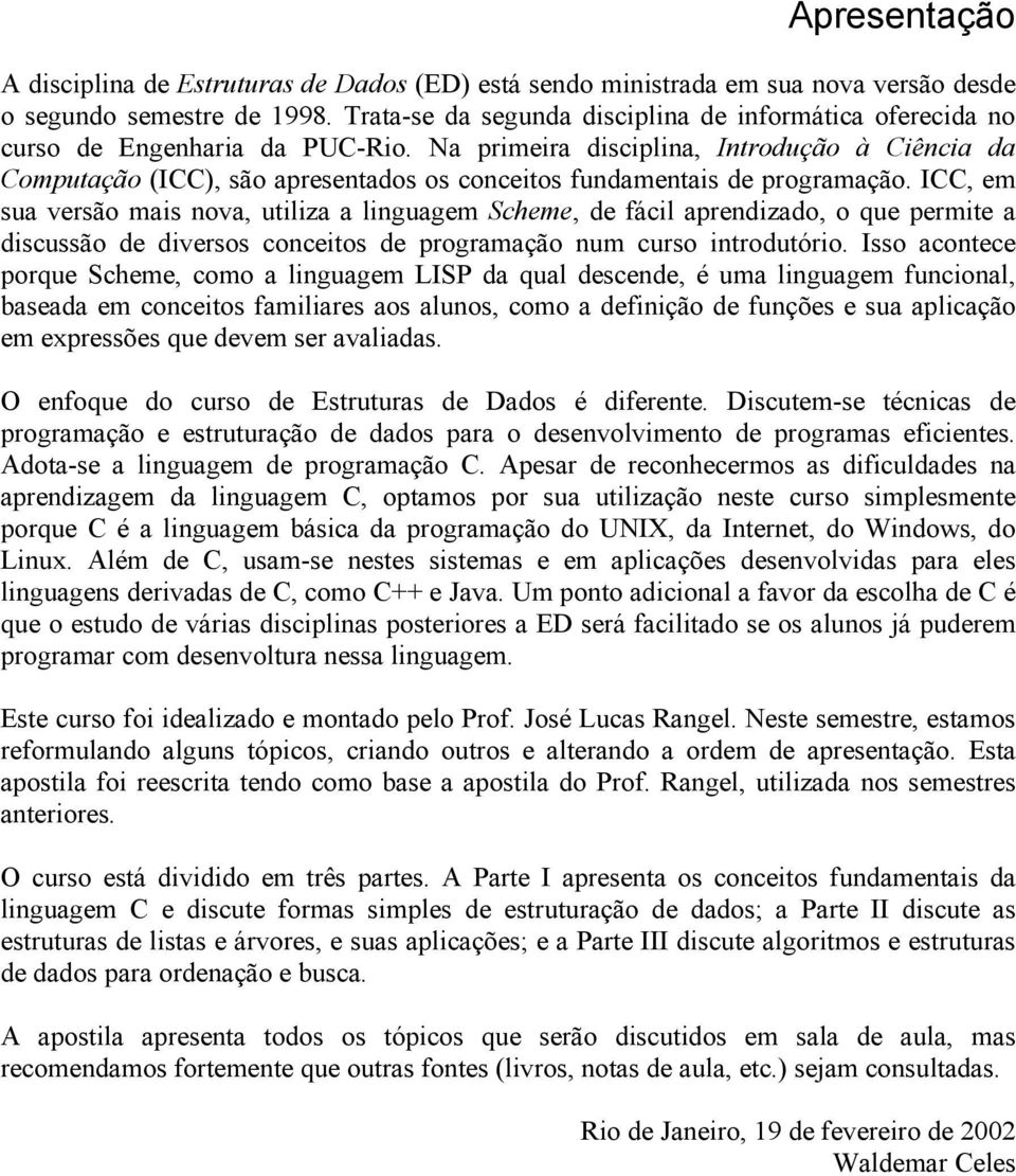 Na primeira disciplina, Introdução à Ciência da Computação (ICC), são apresentados os conceitos fundamentais de programação.