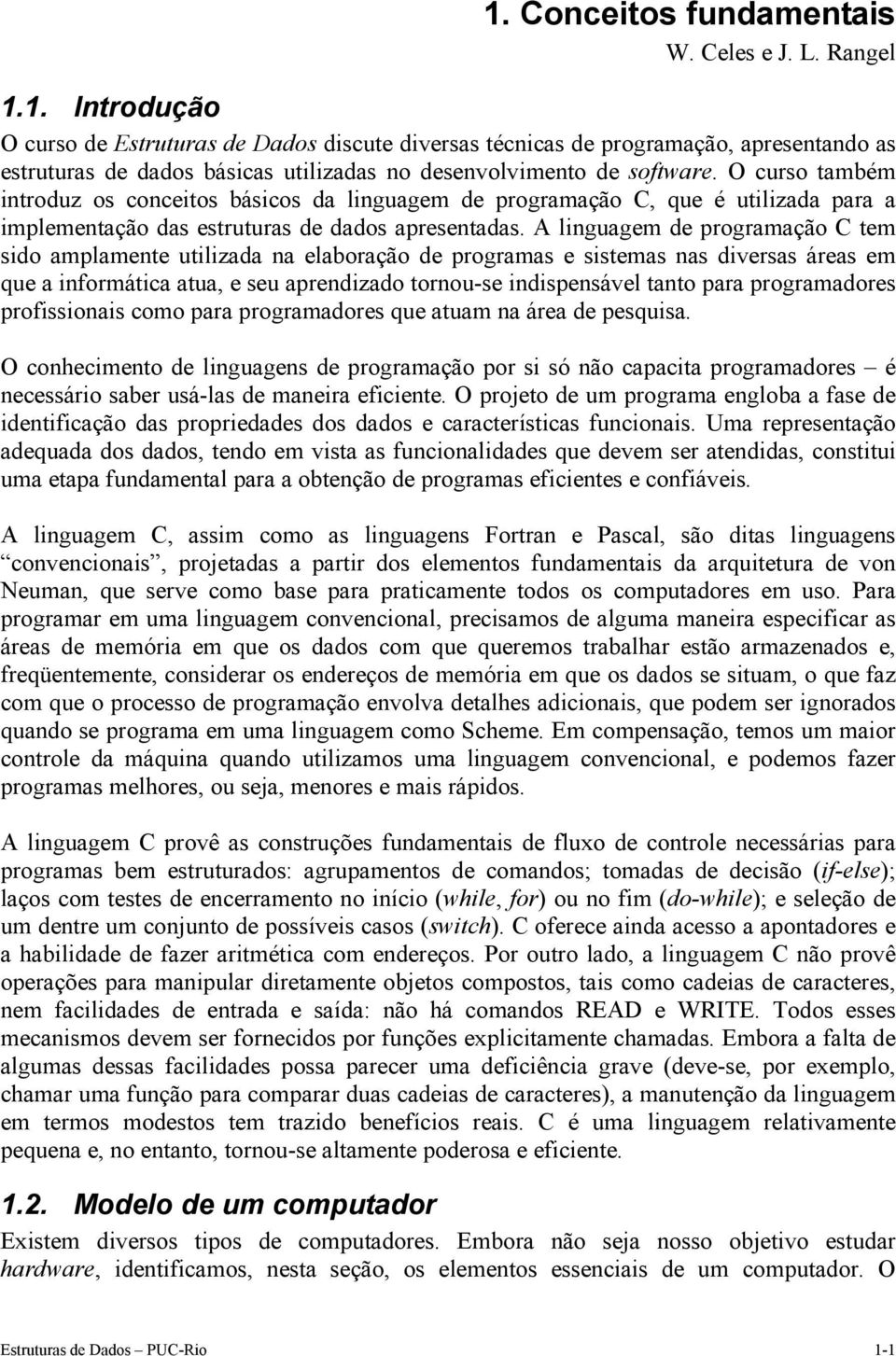 A linguagem de programação C tem sido amplamente utilizada na elaboração de programas e sistemas nas diversas áreas em que a informática atua, e seu aprendizado tornou-se indispensável tanto para