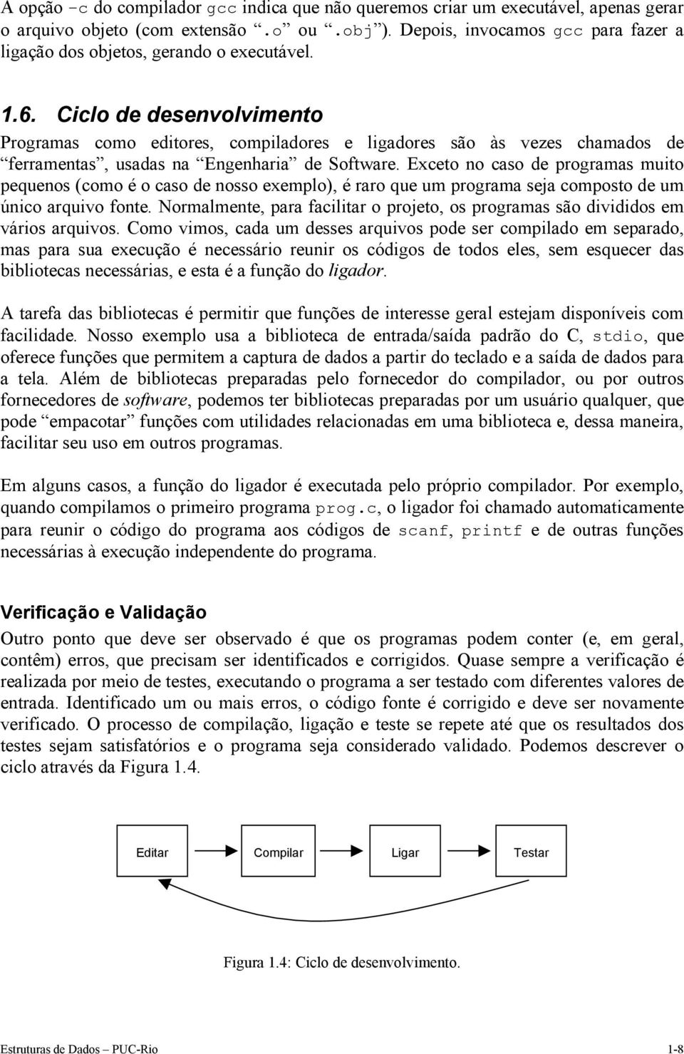 Ciclo de desenvolvimento Programas como editores, compiladores e ligadores são às vezes chamados de ferramentas, usadas na Engenharia de Software.