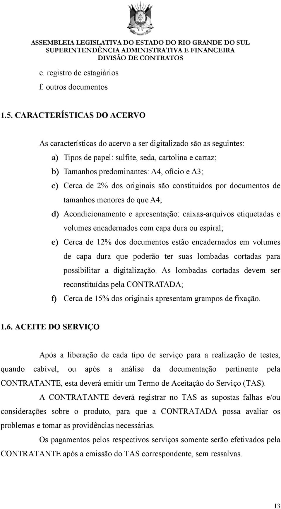 de 2% dos originais são constituídos por documentos de tamanhos menores do que A4; d) Acondicionamento e apresentação: caixas-arquivos etiquetadas e volumes encadernados com capa dura ou espiral; e)