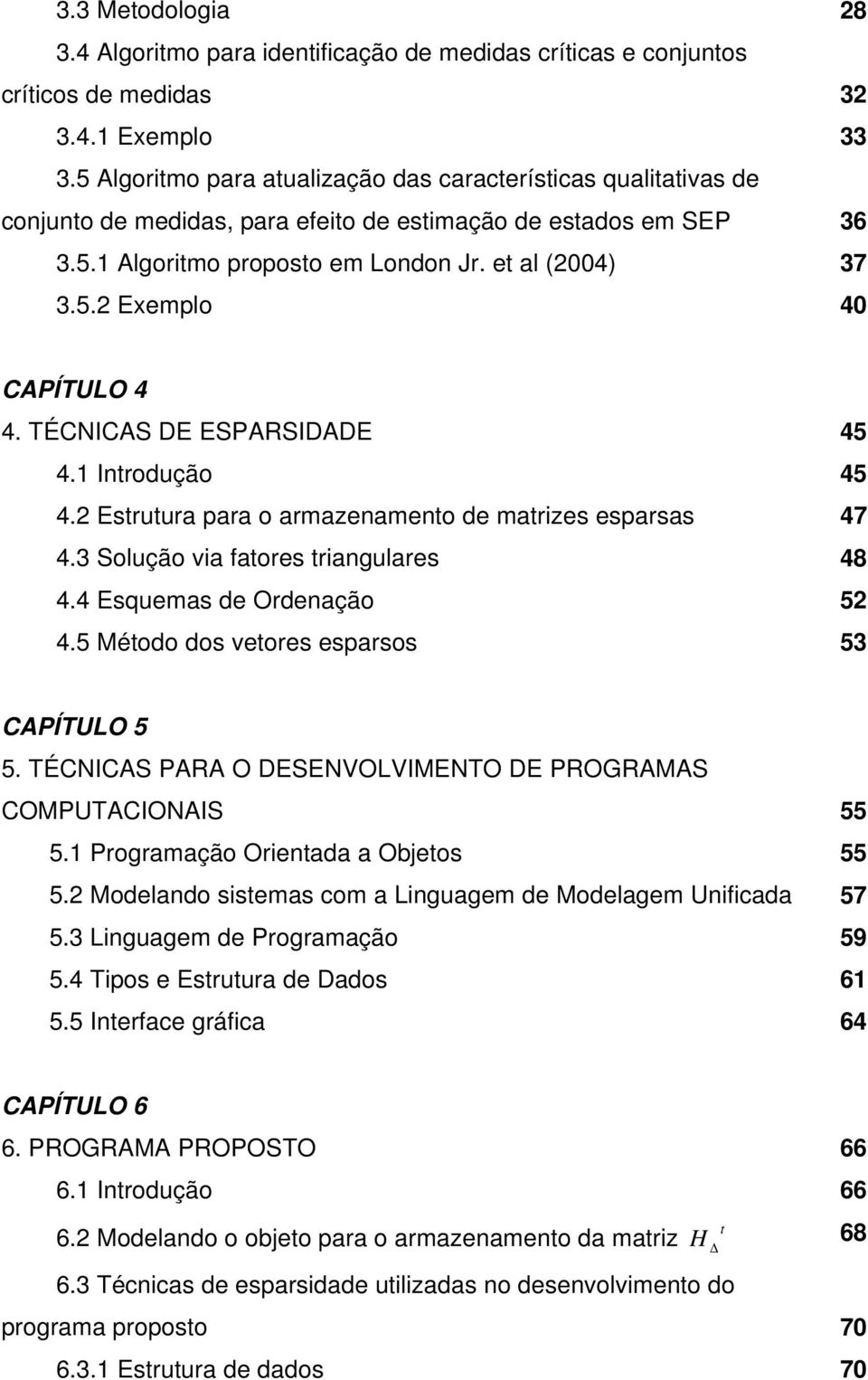 TÉCNICAS DE ESPARSIDADE 45 4.1 Inrodução 45 4.2 Esruura para o armazenameno de marizes esparsas 47 4.3 Solução via faores riangulares 48 4.4 Esquemas de Ordenação 52 4.