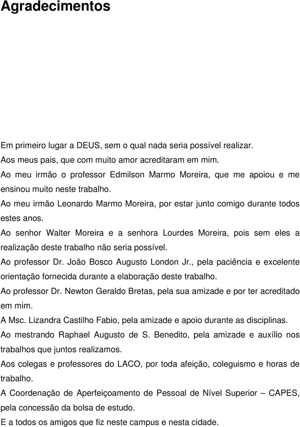 Ao senhor Waler Moreira e a senhora Lourdes Moreira, pois sem eles a realização dese rabalho não seria possível. Ao professor Dr. João Bosco Auguso London Jr.