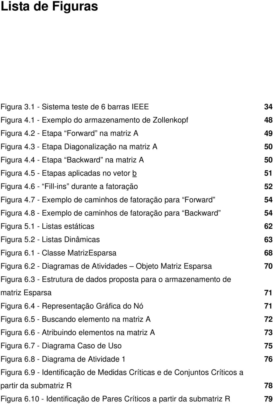 7 - Exemplo de caminhos de faoração para Forward 54 Figura 4.8 - Exemplo de caminhos de faoração para Backward 54 Figura 5.1 - Lisas esáicas 62 Figura 5.2 - Lisas Dinâmicas 63 Figura 6.