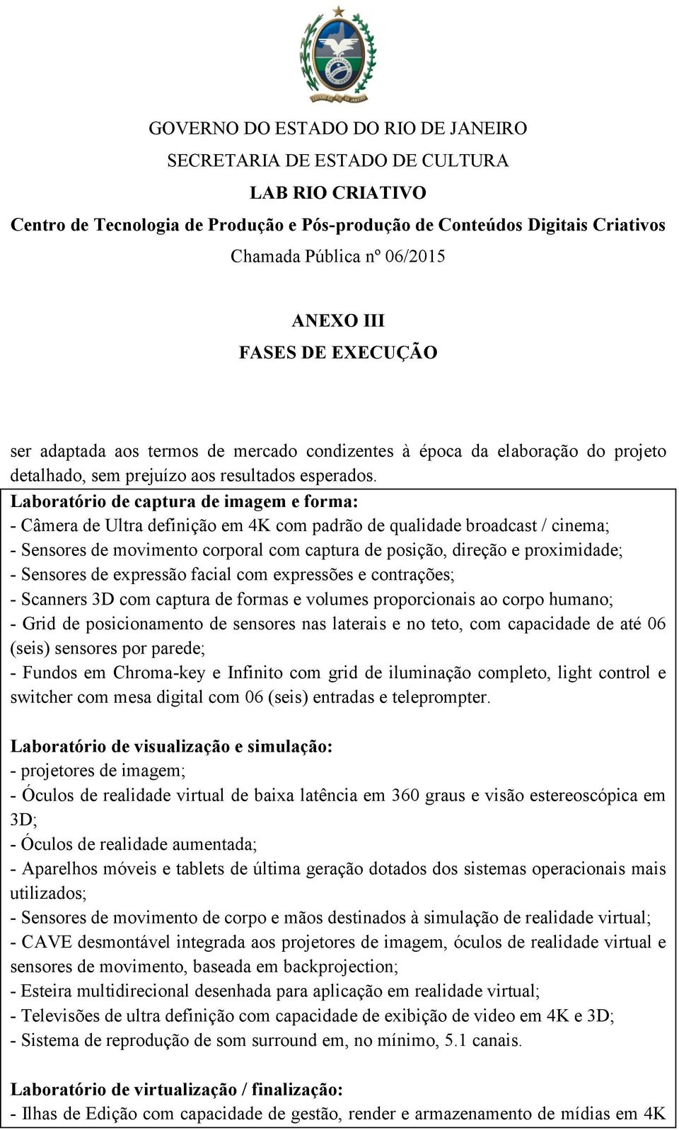 - Sensores de expressão facial com expressões e contrações; - Scanners 3D com captura de formas e volumes proporcionais ao corpo humano; - Grid de posicionamento de sensores nas laterais e no teto,