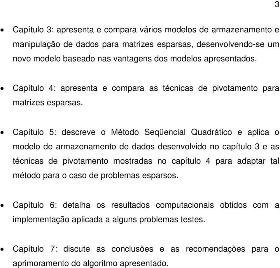 Capítulo 5: descreve o Método Seqüencial Quadrático e aplica o modelo de armazenamento de dados desenvolvido no capítulo 3 e as técnicas de pivotamento mostradas no capítulo 4 para