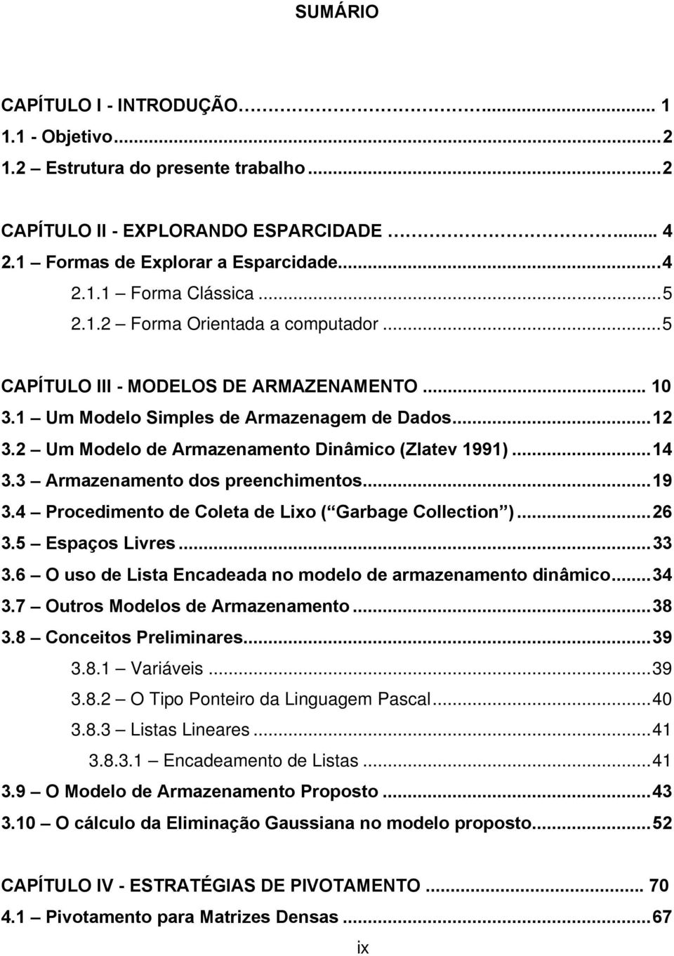 3 Armazenamento dos preenchimentos...19 3.4 Procedimento de Coleta de Lio ( Garbage Collection )...26 3.5 Espaços Livres...33 3.6 O uso de Lista Encadeada no modelo de armazenamento dinâmico...34 3.