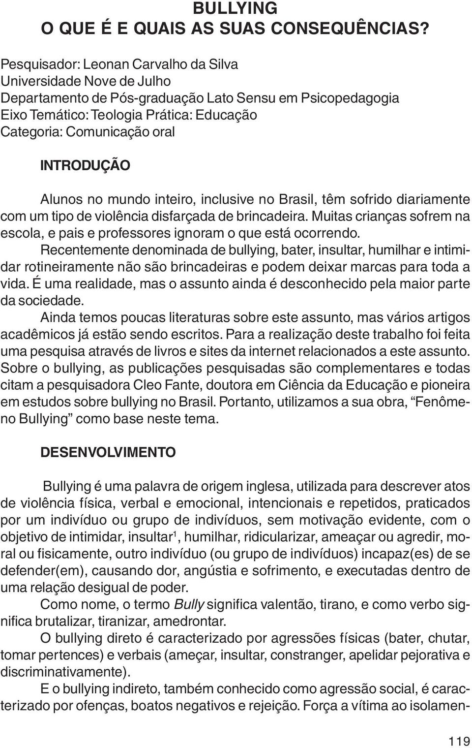 INTRODUÇÃO Alunos no mundo inteiro, inclusive no Brasil, têm sofrido diariamente com um tipo de violência disfarçada de brincadeira.