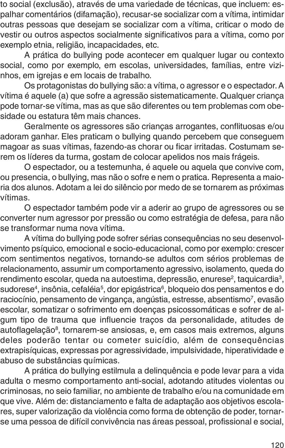 A prática do bullying pode acontecer em qualquer lugar ou contexto social, como por exemplo, em escolas, universidades, famílias, entre vizinhos, em igrejas e em locais de trabalho.