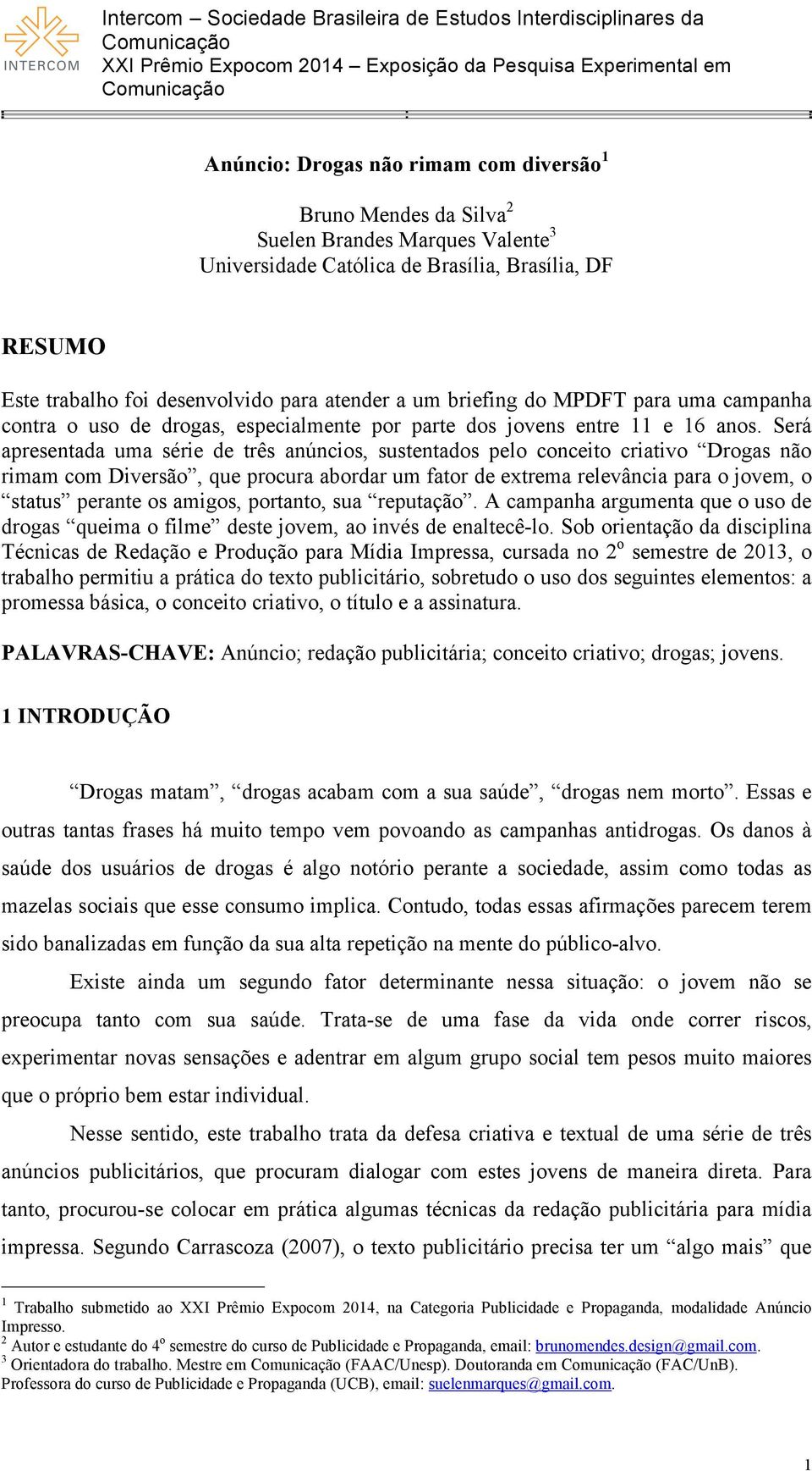 Será apresentada uma série de três anúncios, sustentados pelo conceito criativo Drogas não rimam com Diversão, que procura abordar um fator de extrema relevância para o jovem, o status perante os