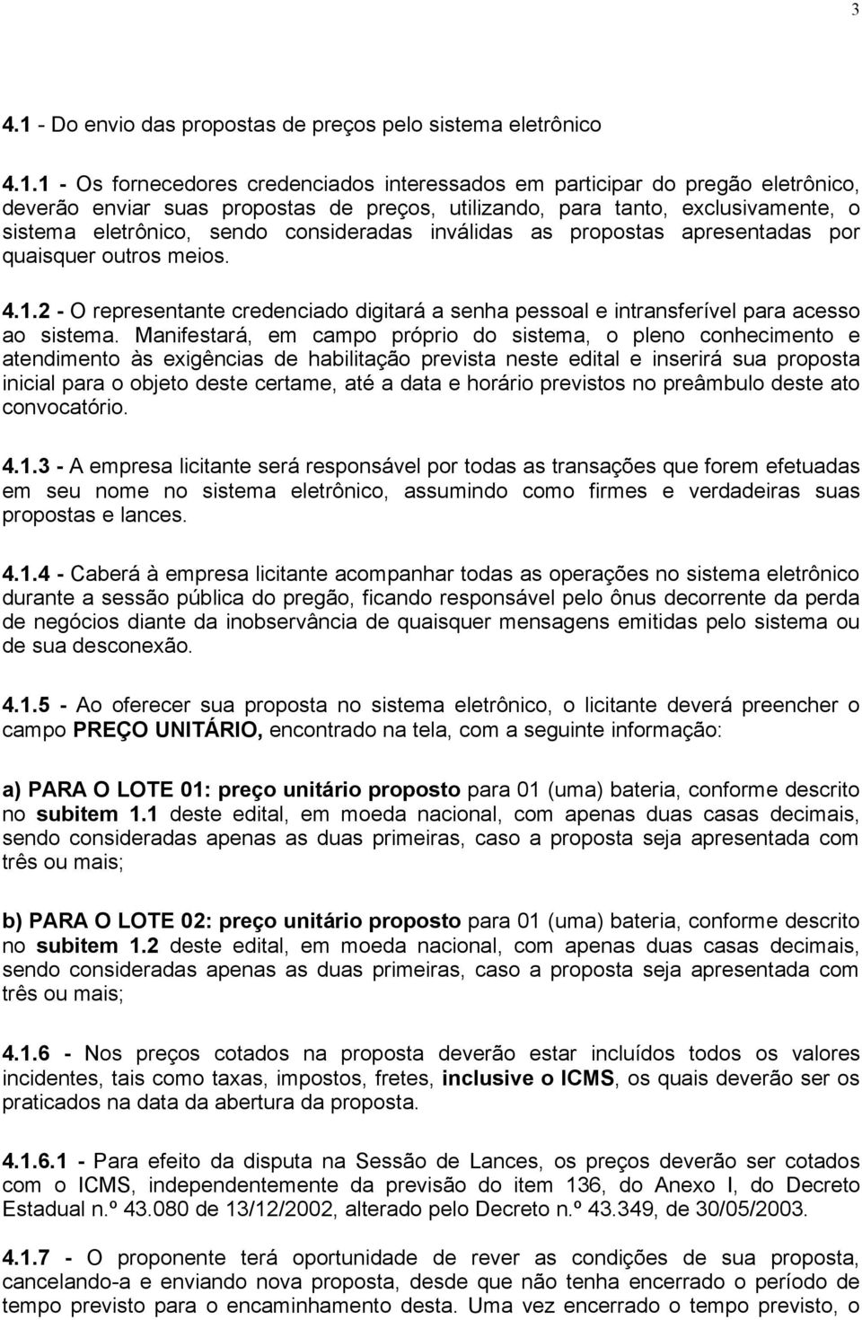 1 - Os fornecedores credenciados interessados em participar do pregão eletrônico, deverão enviar suas propostas de preços, utilizando, para tanto, exclusivamente, o sistema eletrônico, sendo