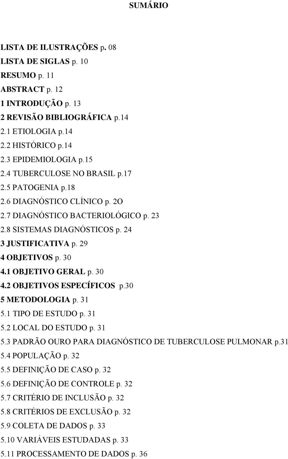 1 OBJETIVO GERAL p. 30 4.2 OBJETIVOS ESPECÍFICOS p.30 5 METODOLOGIA p. 31 5.1 TIPO DE ESTUDO p. 31 5.2 LOCAL DO ESTUDO p. 31 5.3 PADRÃO OURO PARA DIAGNÓSTICO DE TUBERCULOSE PULMONAR p.31 5.4 POPULAÇÃO p.