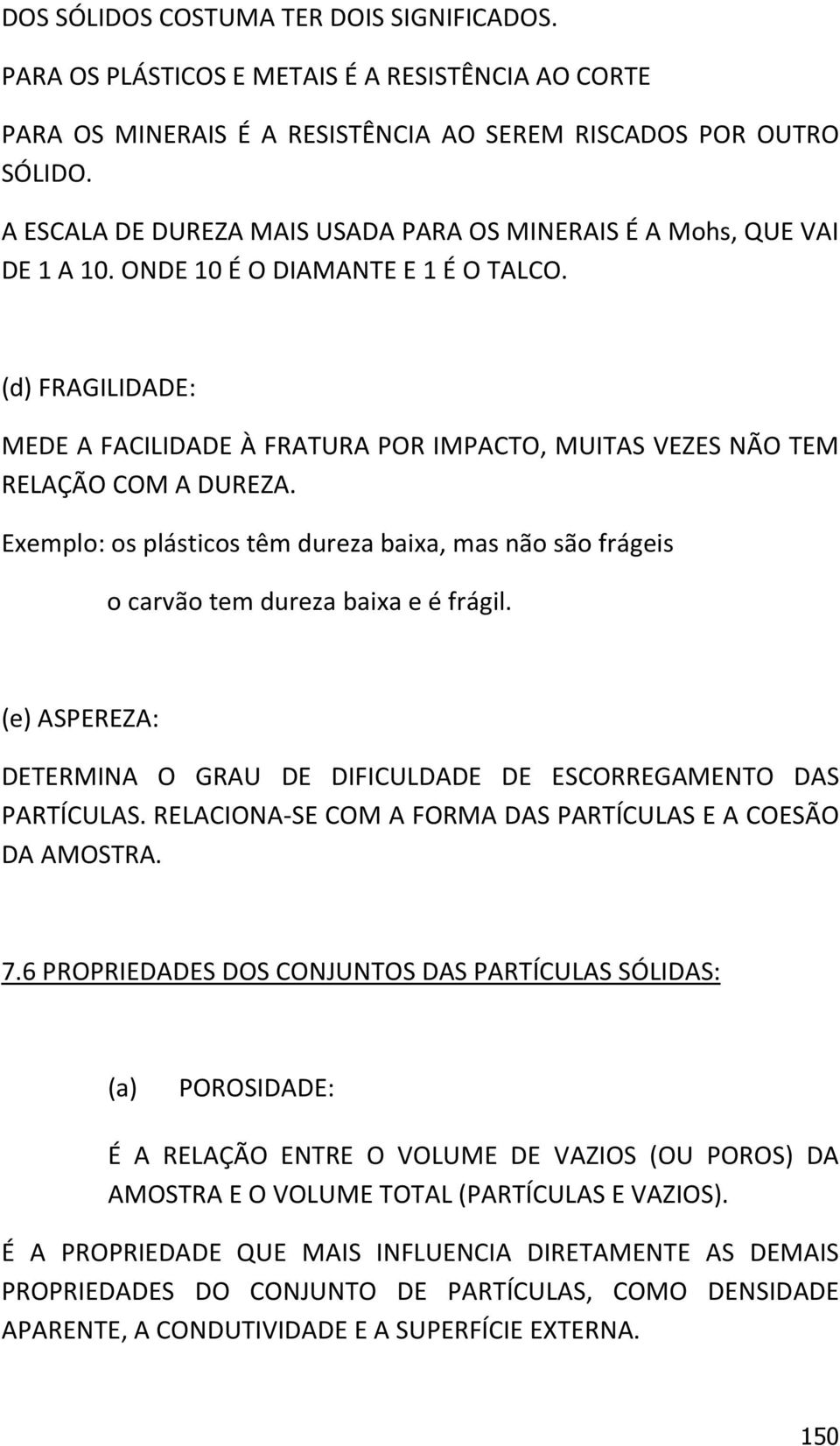 (d) FRAGILIDADE: MEDE A FACILIDADE À FRATURA POR IMPACTO, MUITAS VEZES NÃO TEM RELAÇÃO COM A DUREZA. Exemplo: os plásticos têm dureza baixa, mas não são frágeis o carvão tem dureza baixa e é frágil.