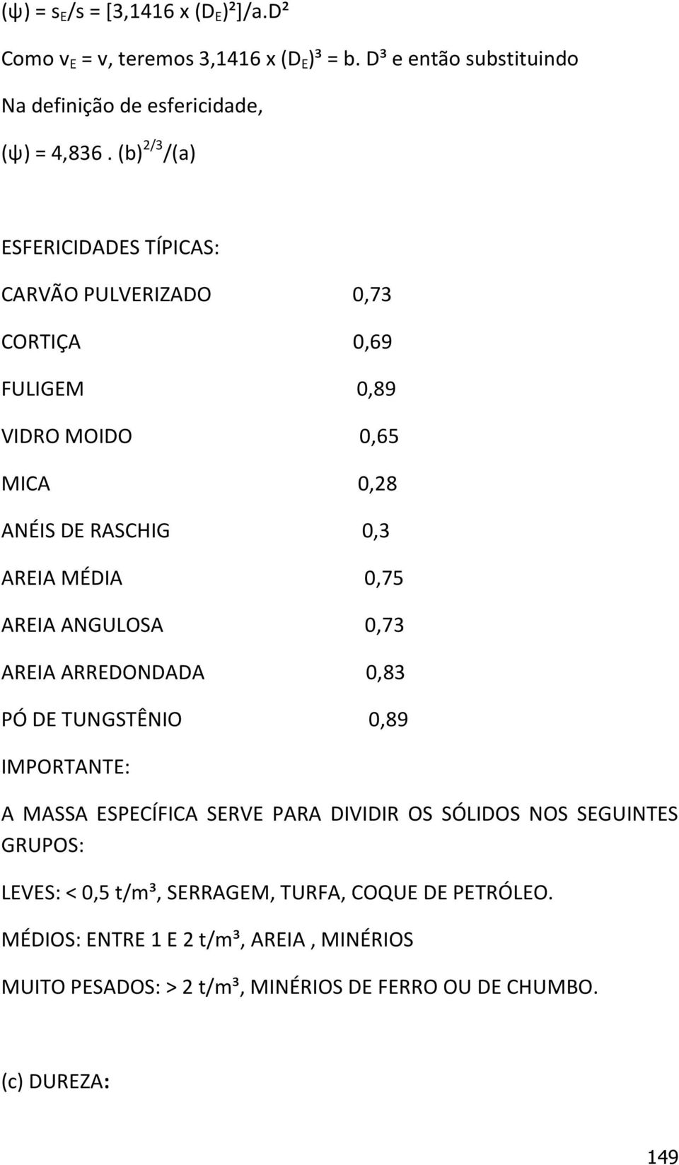 AREIA ANGULOSA 0,73 AREIA ARREDONDADA 0,83 PÓ DE TUNGSTÊNIO 0,89 IMPORTANTE: A MASSA ESPECÍFICA SERVE PARA DIVIDIR OS SÓLIDOS NOS SEGUINTES GRUPOS: LEVES: