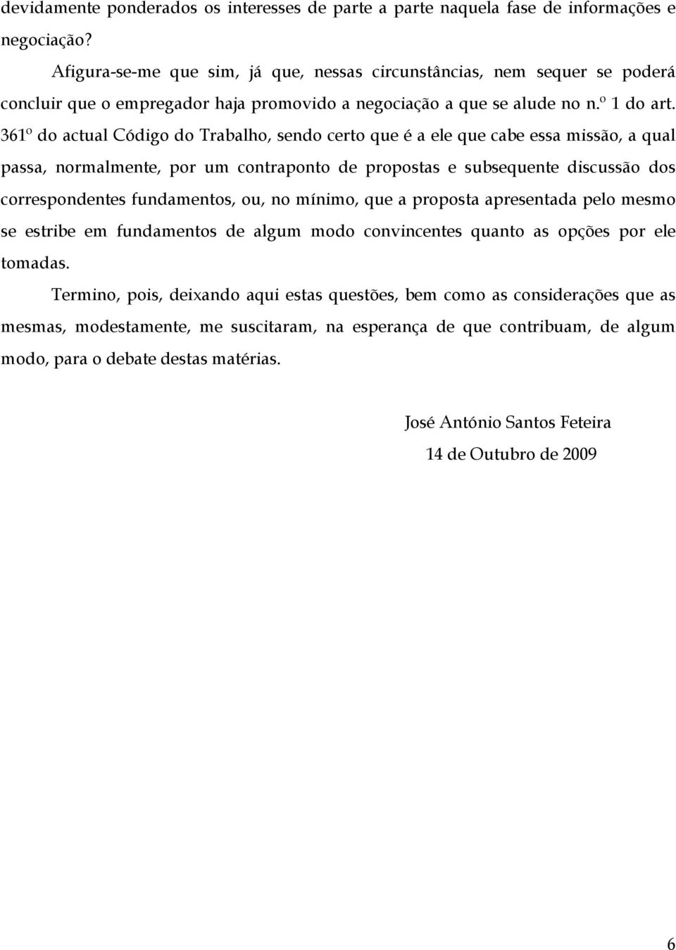 361º do actual Código do Trabalho, sendo certo que é a ele que cabe essa missão, a qual passa, normalmente, por um contraponto de propostas e subsequente discussão dos correspondentes fundamentos,