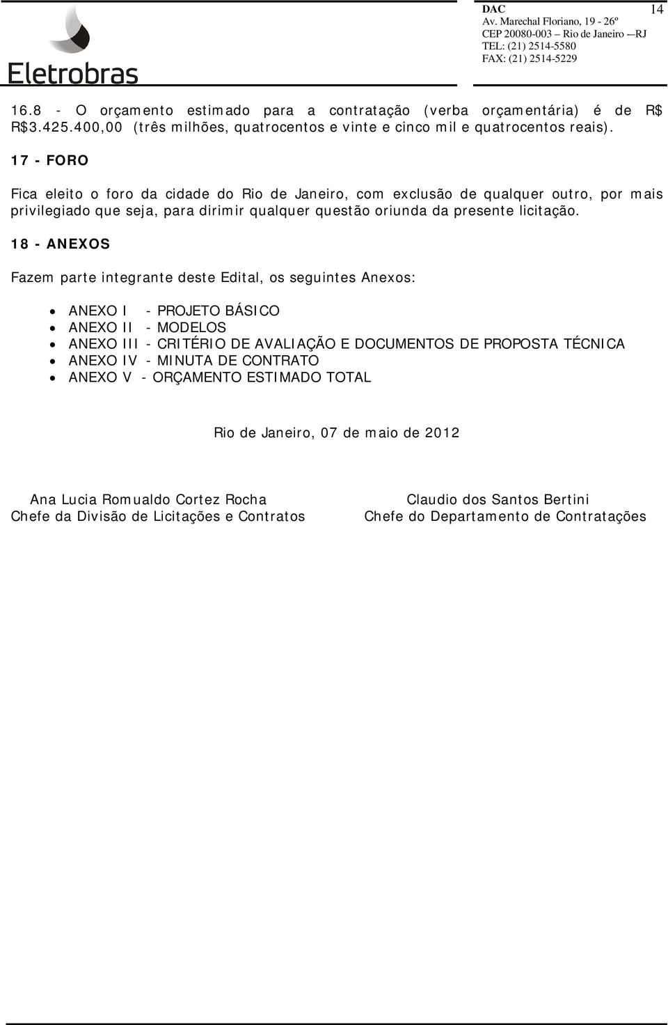 18 - ANEXOS Fazem parte integrante deste Edital, os seguintes Anexos: ANEXO I - PROJETO BÁSICO ANEXO II - MODELOS ANEXO III - CRITÉRIO DE AVALIAÇÃO E DOCUMENTOS DE PROPOSTA TÉCNICA ANEXO IV -