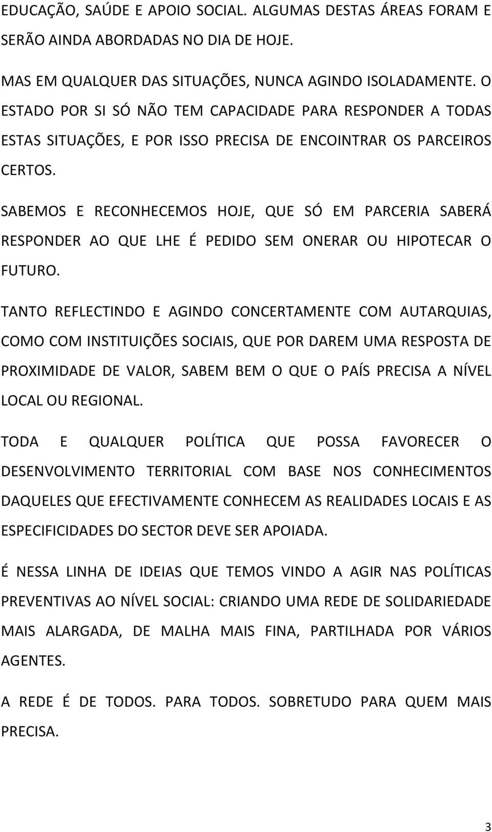 SABEMOS E RECONHECEMOS HOJE, QUE SÓ EM PARCERIA SABERÁ RESPONDER AO QUE LHE É PEDIDO SEM ONERAR OU HIPOTECAR O FUTURO.